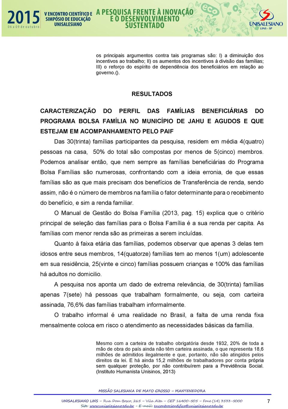 RESULTADOS CARACTERIZAÇÃO DO PERFIL DAS FAMÍLIAS BENEFICIÁRIAS DO PROGRAMA BOLSA FAMÍLIA NO MUNICÍPIO DE JAHU E AGUDOS E QUE ESTEJAM EM ACOMPANHAMENTO PELO PAIF Das 30(trinta) famílias participantes