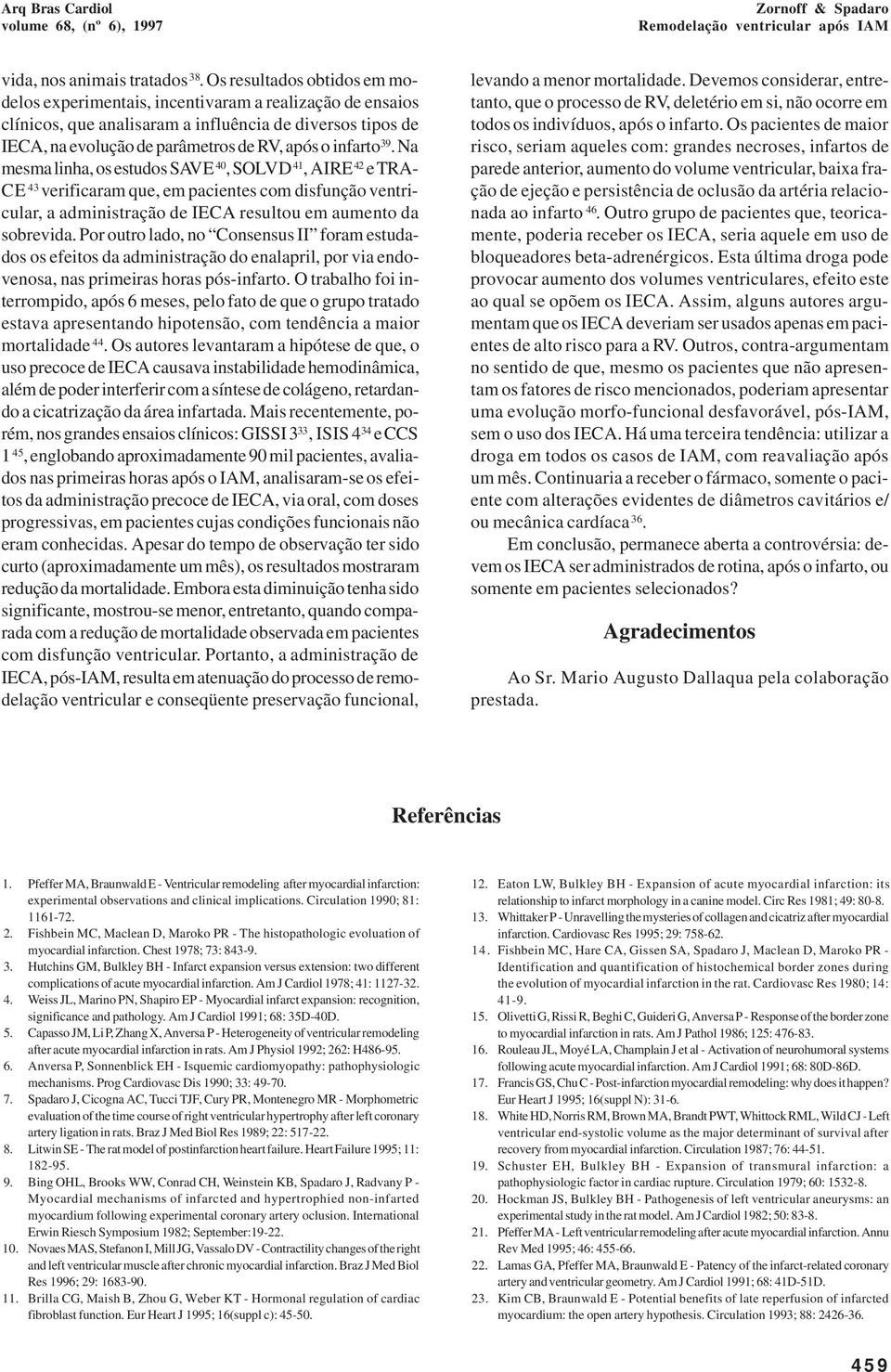 39. Na mesma linha, os estudos SAVE 40, SOLVD 41, AIRE 42 e TRA- CE 43 verificaram que, em pacientes com disfunção ventricular, a administração de IECA resultou em aumento da sobrevida.