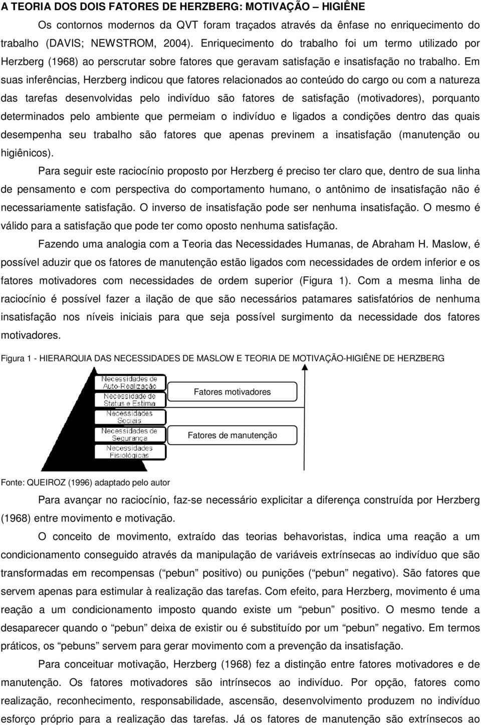 Em suas inferências, Herzberg indicou que fatores relacionados ao conteúdo do cargo ou com a natureza das tarefas desenvolvidas pelo indivíduo são fatores de satisfação (motivadores), porquanto