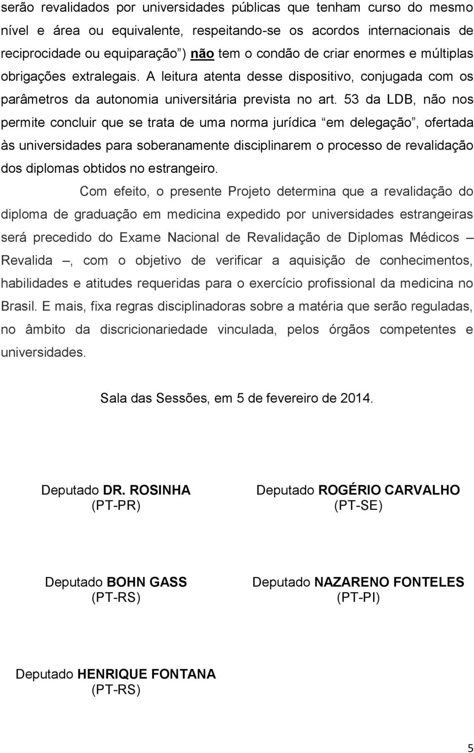 53 da LDB, não nos permite concluir que se trata de uma norma jurídica em delegação, ofertada às universidades para soberanamente disciplinarem o processo de revalidação dos diplomas obtidos no