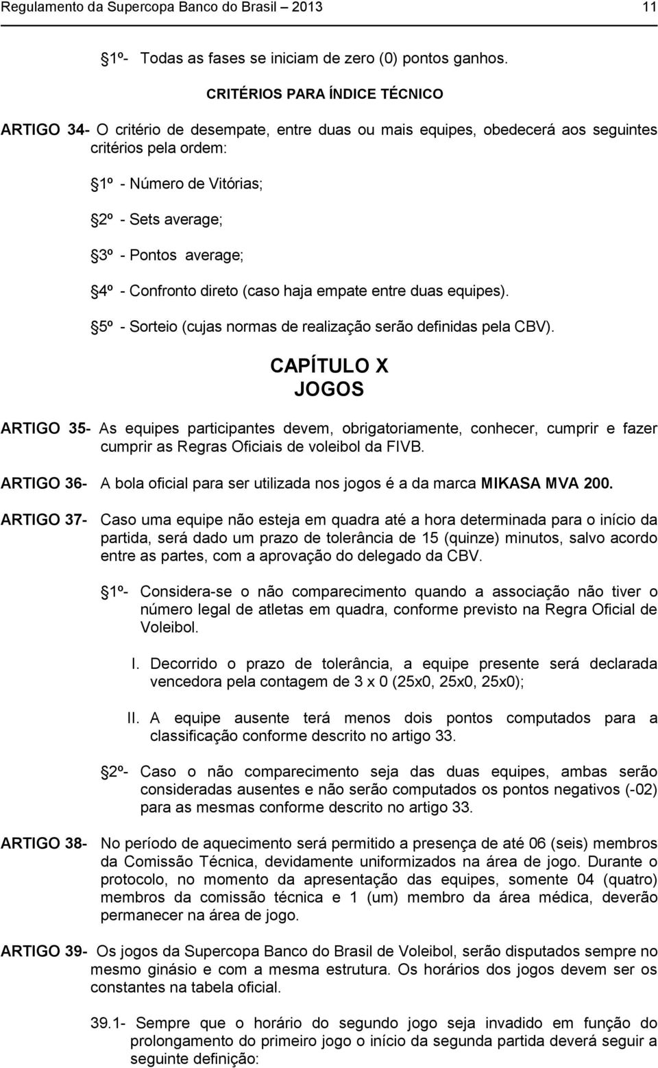 average; 4º - Confronto direto (caso haja empate entre duas equipes). 5º - Sorteio (cujas normas de realização serão definidas pela CBV).