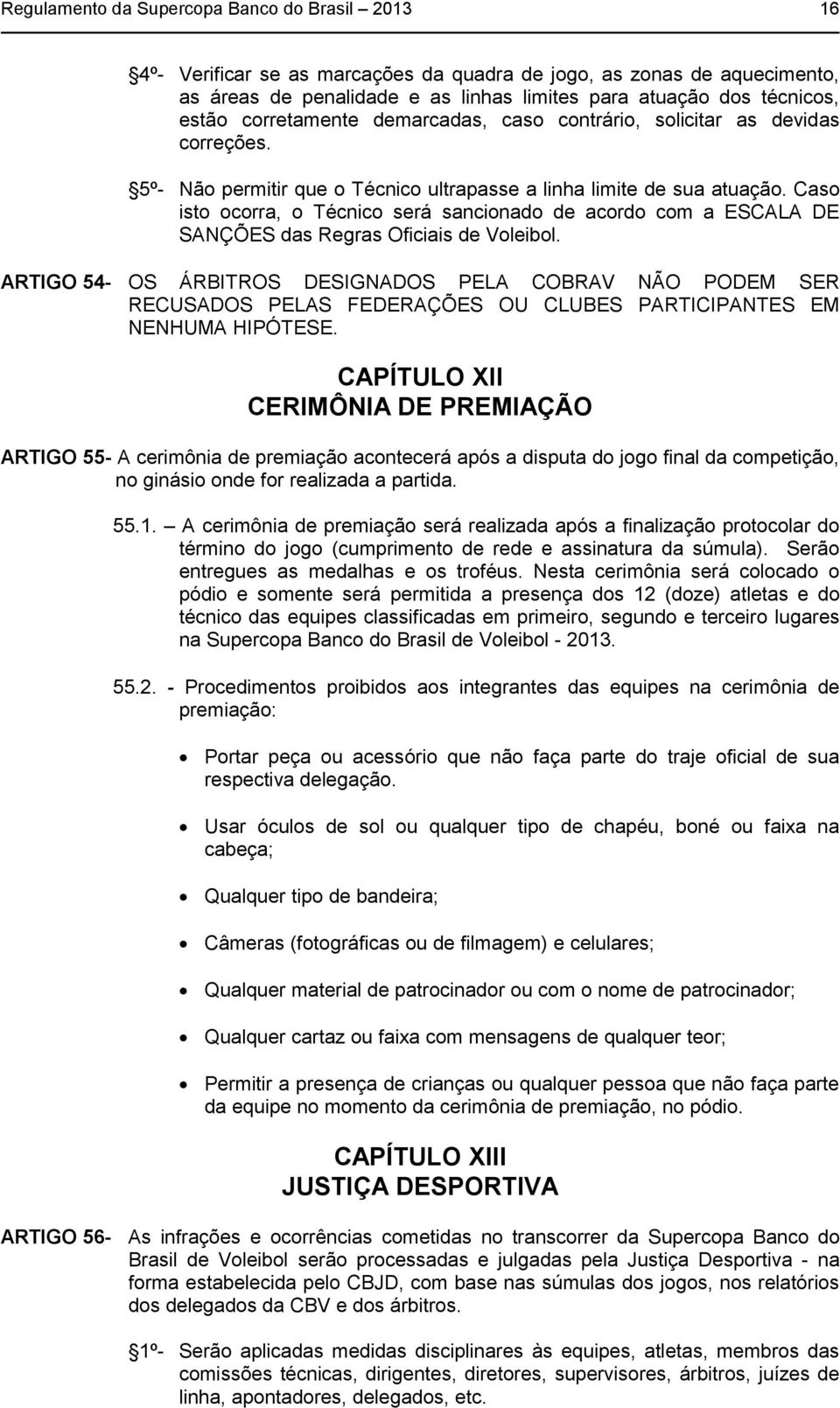 Caso isto ocorra, o Técnico será sancionado de acordo com a ESCALA DE SANÇÕES das Regras Oficiais de Voleibol.