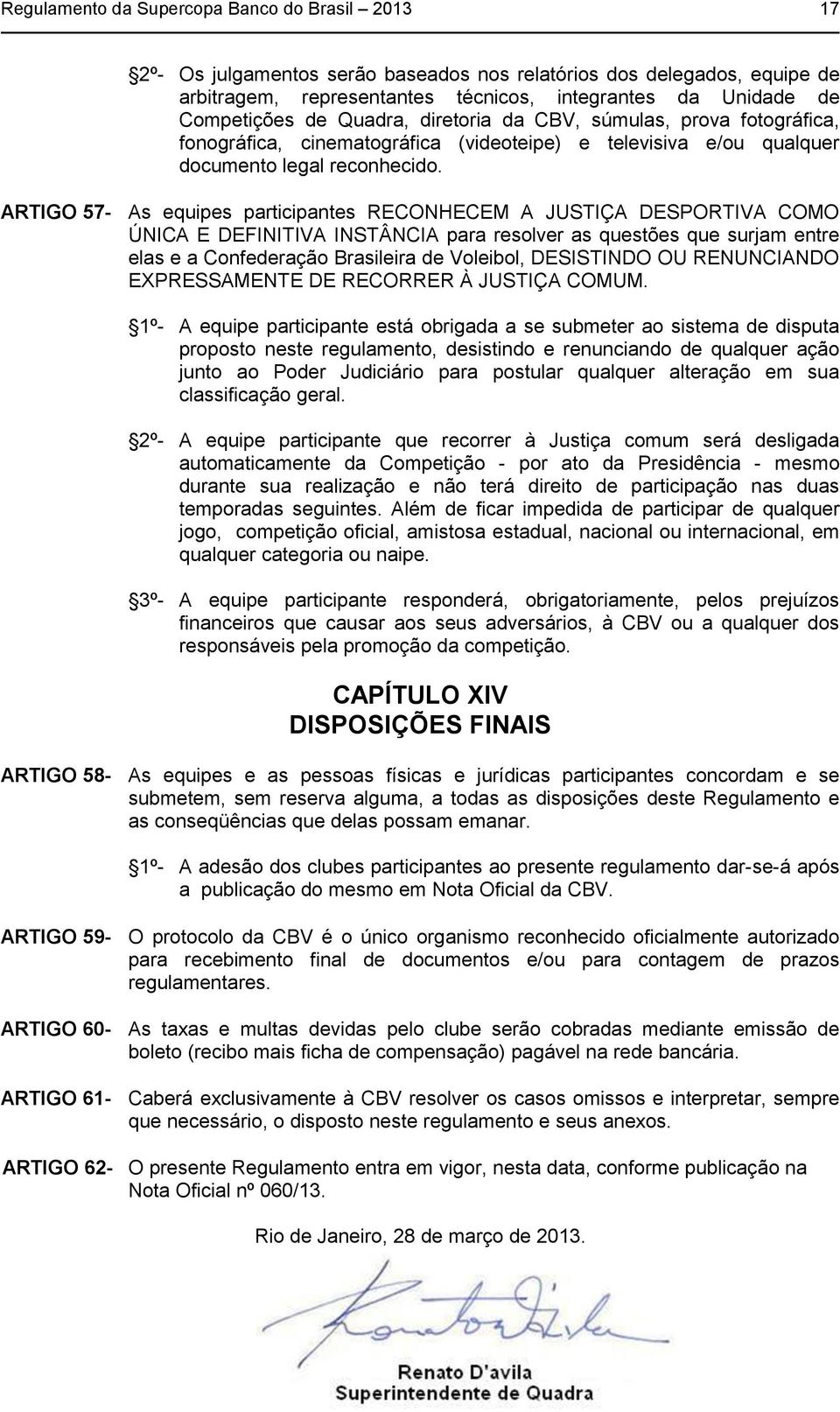 ARTIGO 57- As equipes participantes RECONHECEM A JUSTIÇA DESPORTIVA COMO ÚNICA E DEFINITIVA INSTÂNCIA para resolver as questões que surjam entre elas e a Confederação Brasileira de Voleibol,