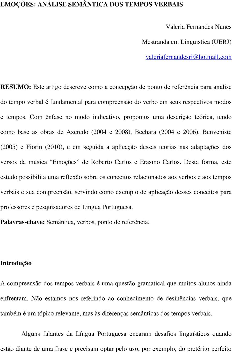 Com ênfase no modo indicativo, propomos uma descrição teórica, tendo como base as obras de Azeredo (2004 e 2008), Bechara (2004 e 2006), Benveniste (2005) e Fiorin (2010), e em seguida a aplicação