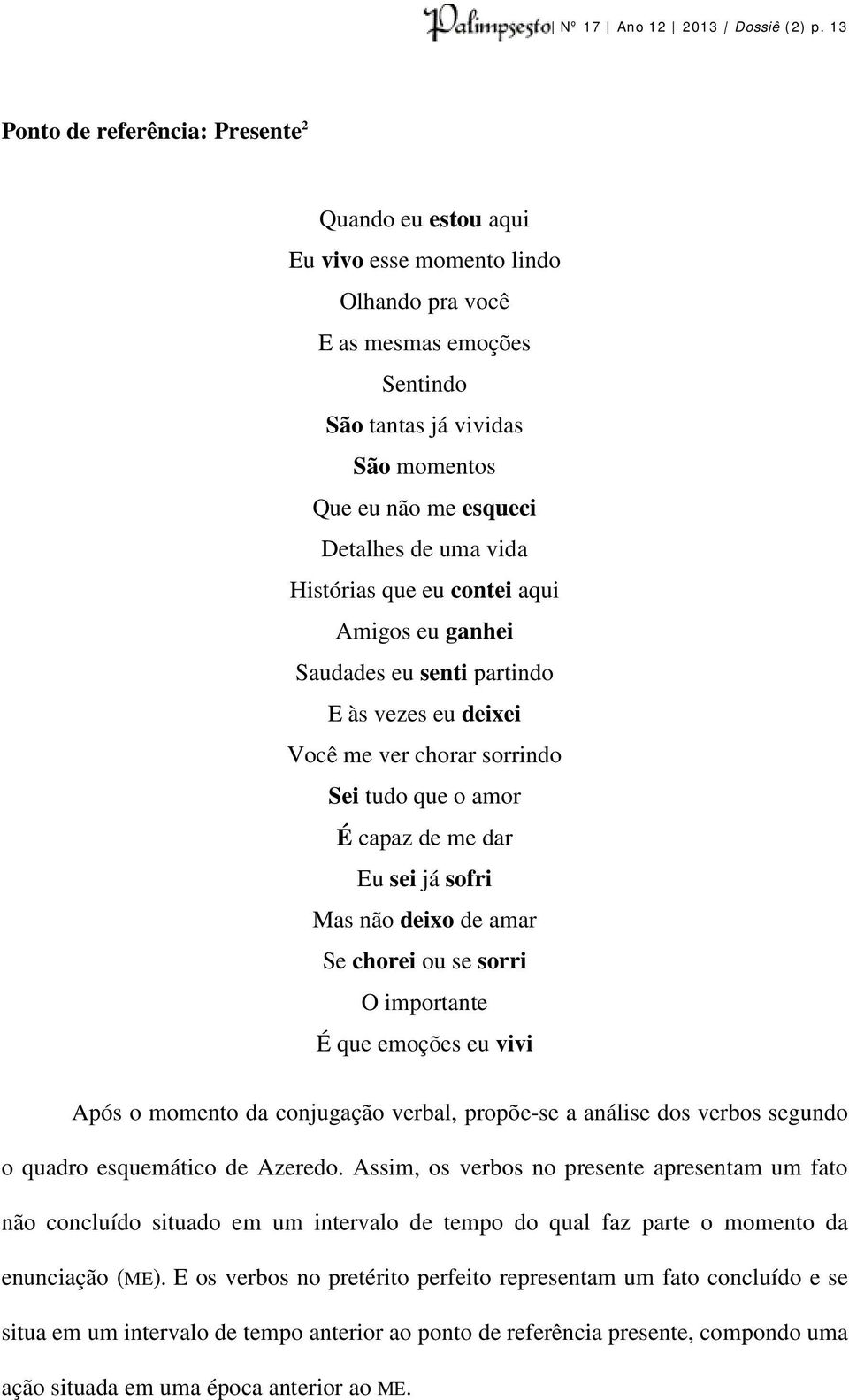 uma vida Histórias que eu contei aqui Amigos eu ganhei Saudades eu senti partindo E às vezes eu deixei Você me ver chorar sorrindo Sei tudo que o amor É capaz de me dar Eu sei já sofri Mas não deixo