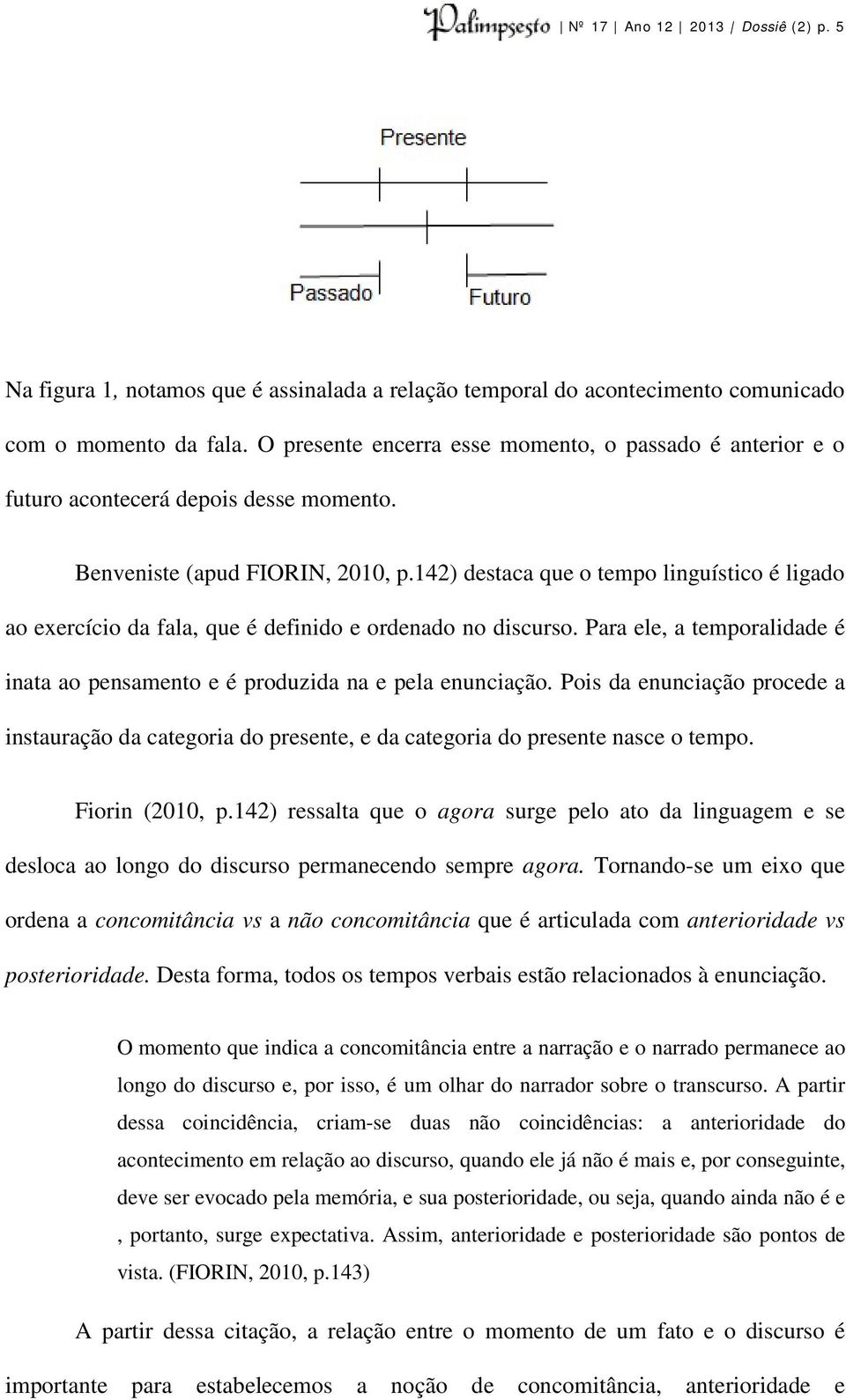 142) destaca que o tempo linguístico é ligado ao exercício da fala, que é definido e ordenado no discurso. Para ele, a temporalidade é inata ao pensamento e é produzida na e pela enunciação.