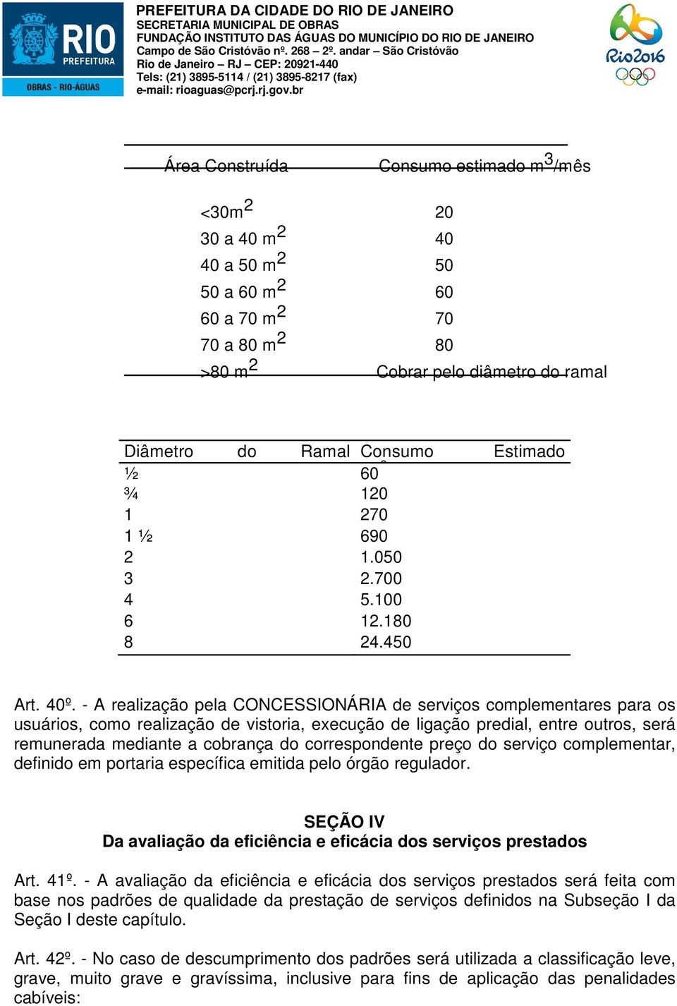 - A realização pela CONCESSIONÁRIA de serviços complementares para os usuários, como realização de vistoria, execução de ligação predial, entre outros, será remunerada mediante a cobrança do