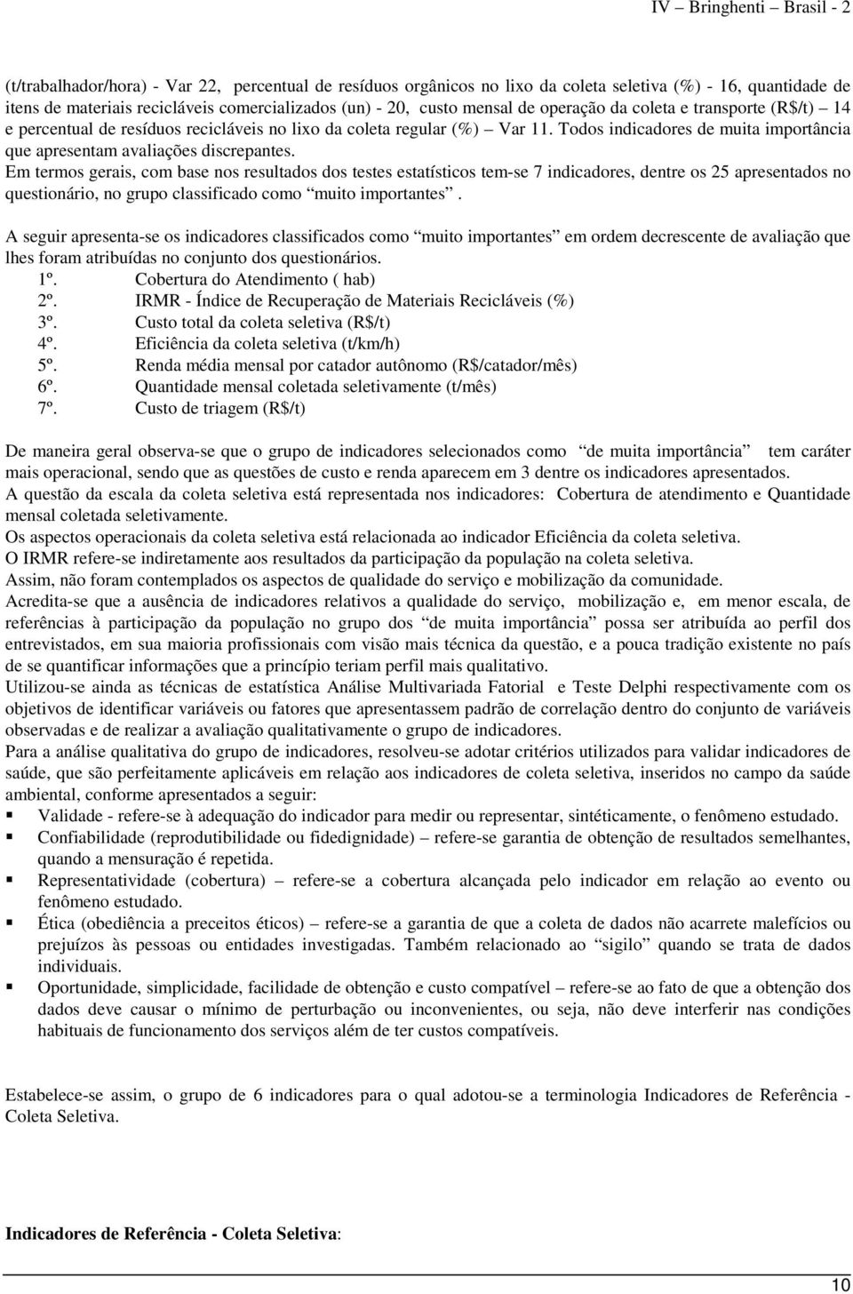 Em termos gerais, com base nos resultados dos testes estatísticos tem-se indicadores, dentre os apresentados no questionário, no grupo classificado como muito importantes.