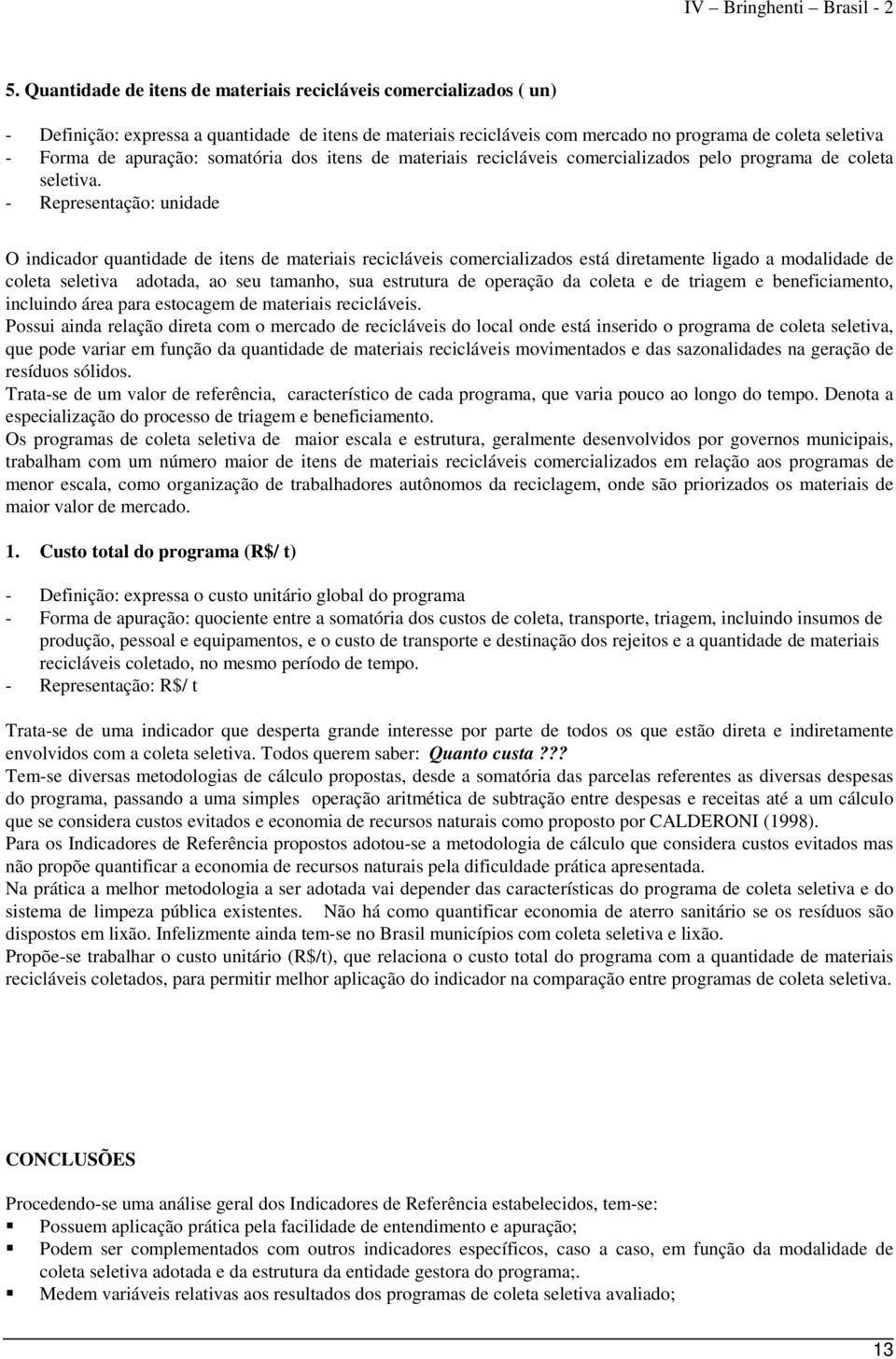 - Representação: unidade O indicador quantidade de itens de materiais recicláveis comercializados está diretamente ligado a modalidade de coleta seletiva adotada, ao seu tamanho, sua estrutura de