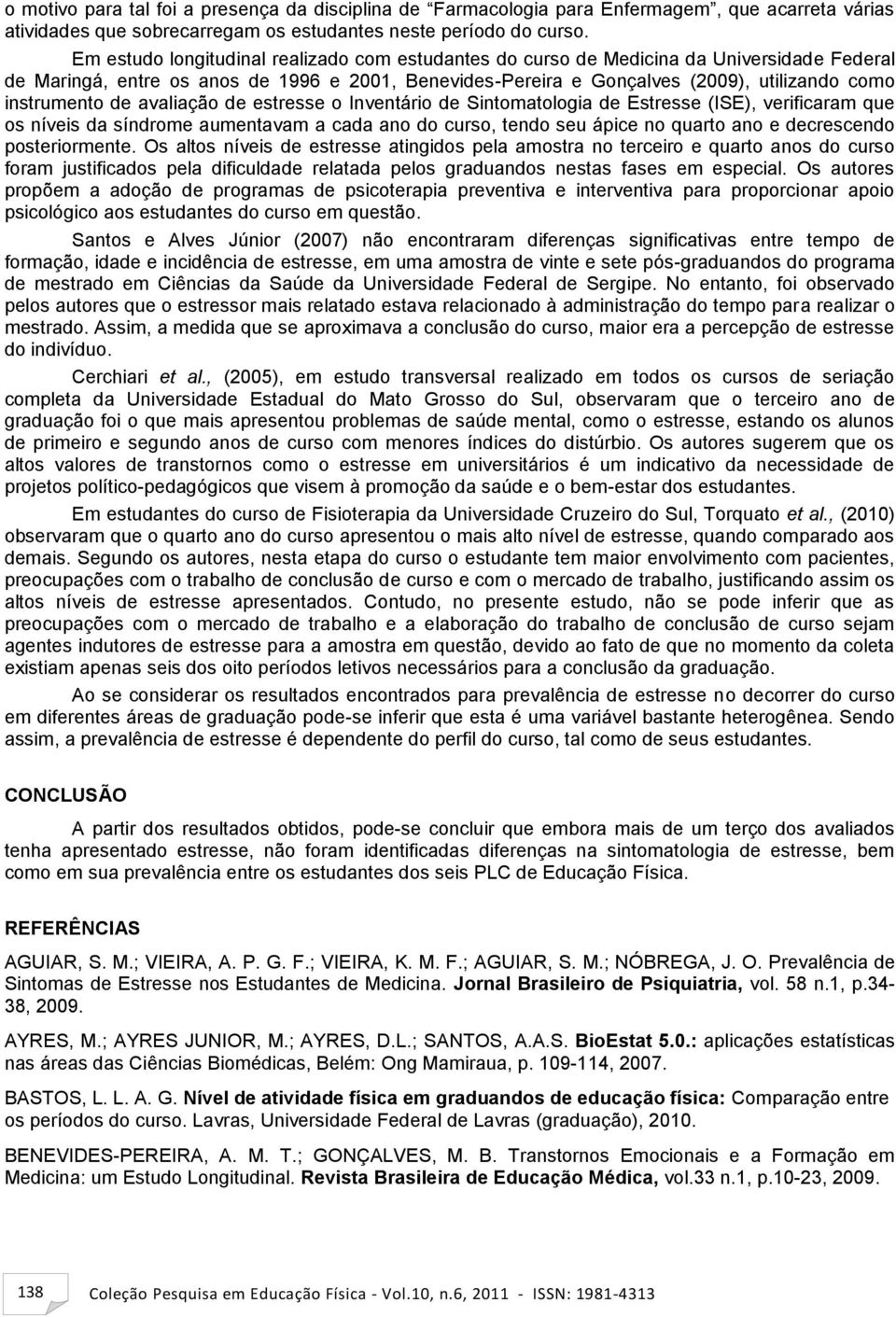 instrumento de avaliação de estresse o Inventário de Sintomatologia de Estresse (ISE), verificaram que os níveis da síndrome aumentavam a cada ano do curso, tendo seu ápice no quarto ano e