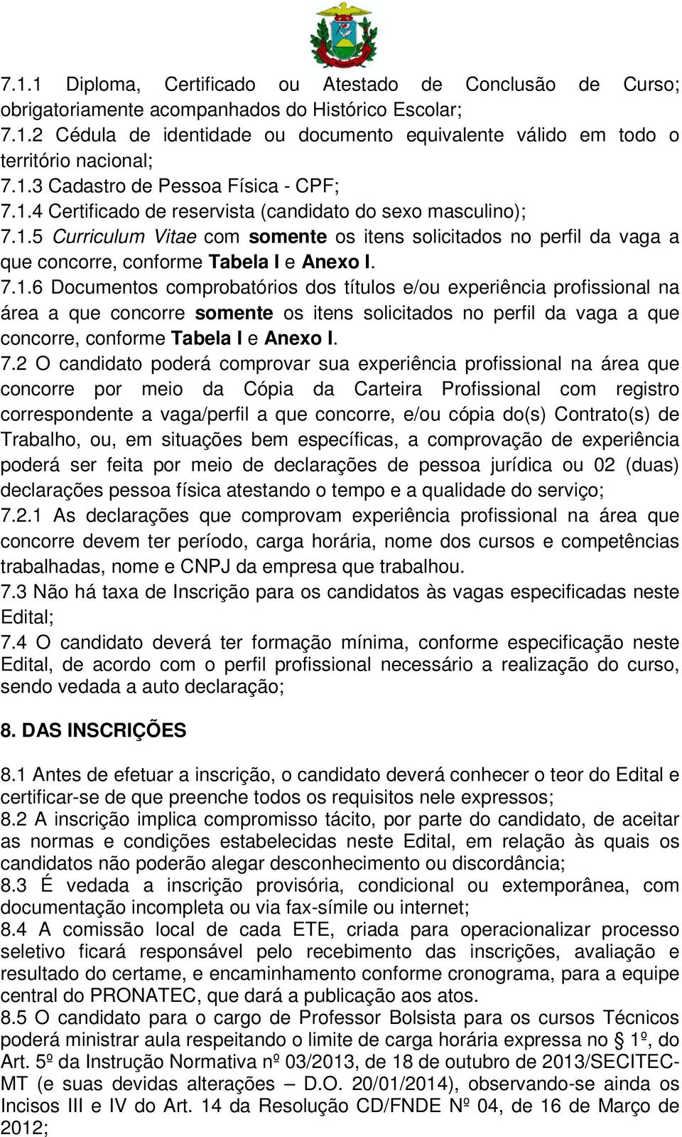 7.1.6 Documentos comprobatórios dos títulos e/ou experiência profissional na área a que concorre somente os itens solicitados no perfil da vaga a que concorre, conforme Tabela I e Anexo I. 7.