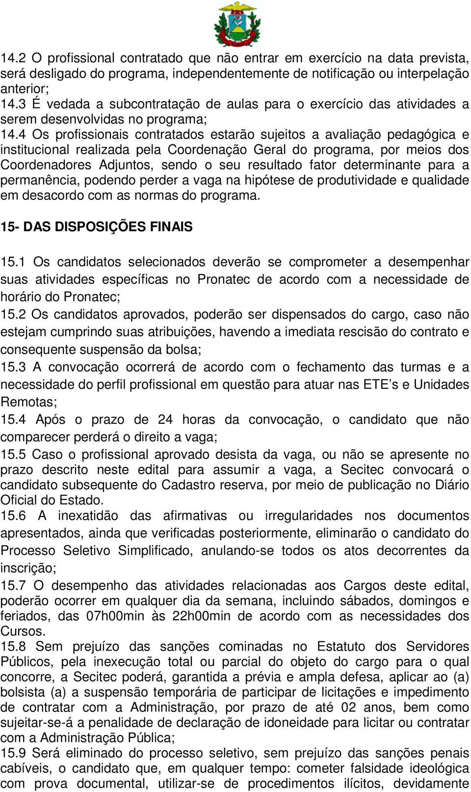 4 Os profissionais contratados estarão sujeitos a avaliação pedagógica e institucional realizada pela Coordenação Geral do programa, por meios dos Coordenadores Adjuntos, sendo o seu resultado fator