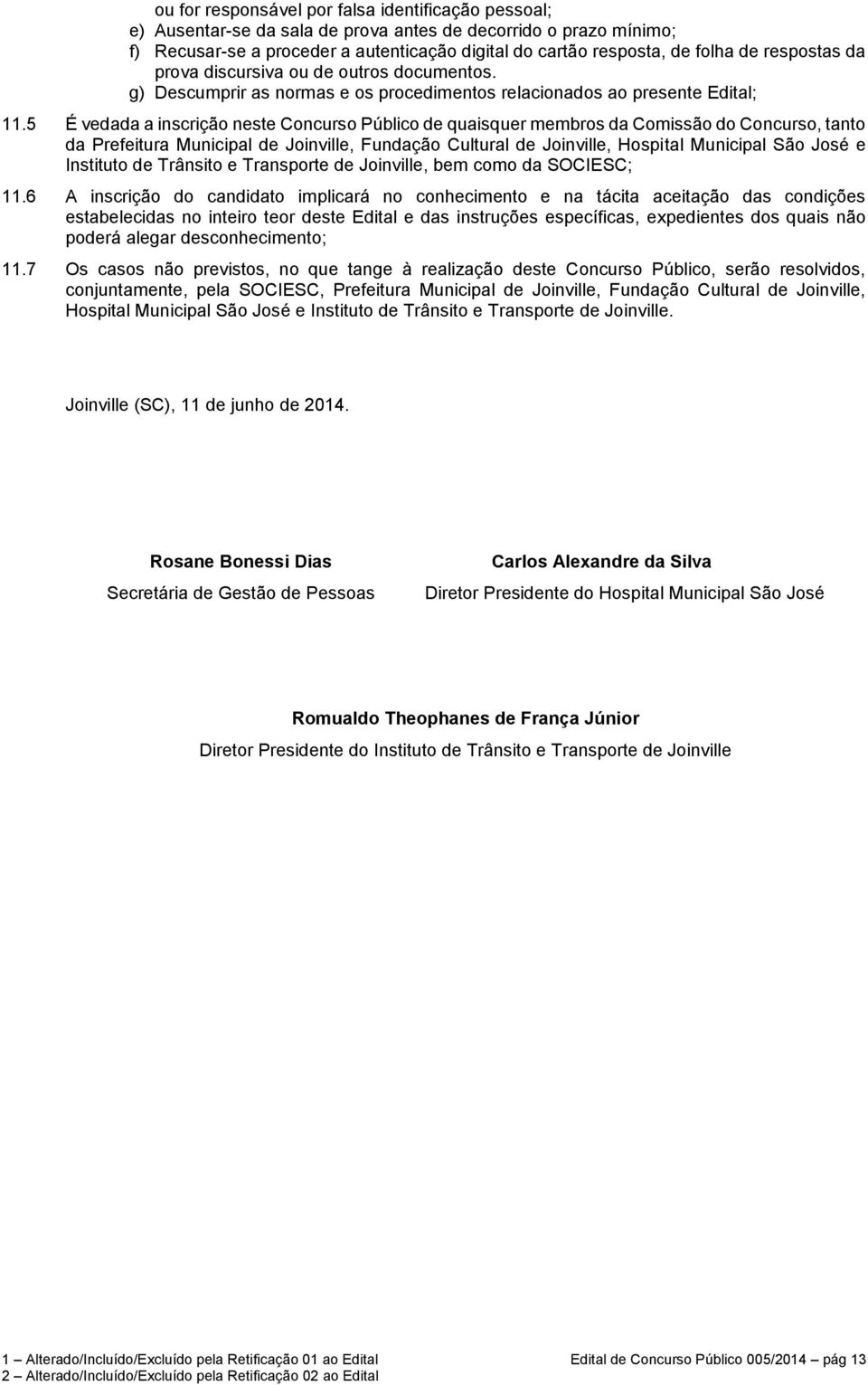 5 É vedada a inscrição neste Concurso Público de quaisquer membros da Comissão do Concurso, tanto da Prefeitura Municipal de Joinville, Fundação Cultural de Joinville, Hospital Municipal São José e