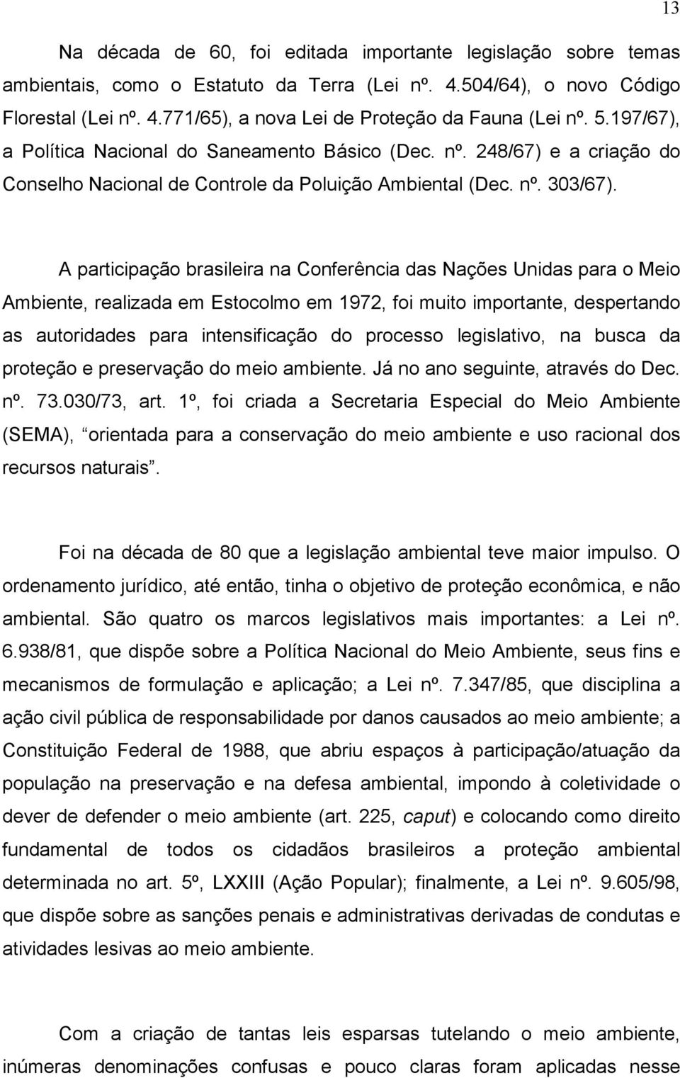 A participação brasileira na Conferência das Nações Unidas para o Meio Ambiente, realizada em Estocolmo em 1972, foi muito importante, despertando as autoridades para intensificação do processo