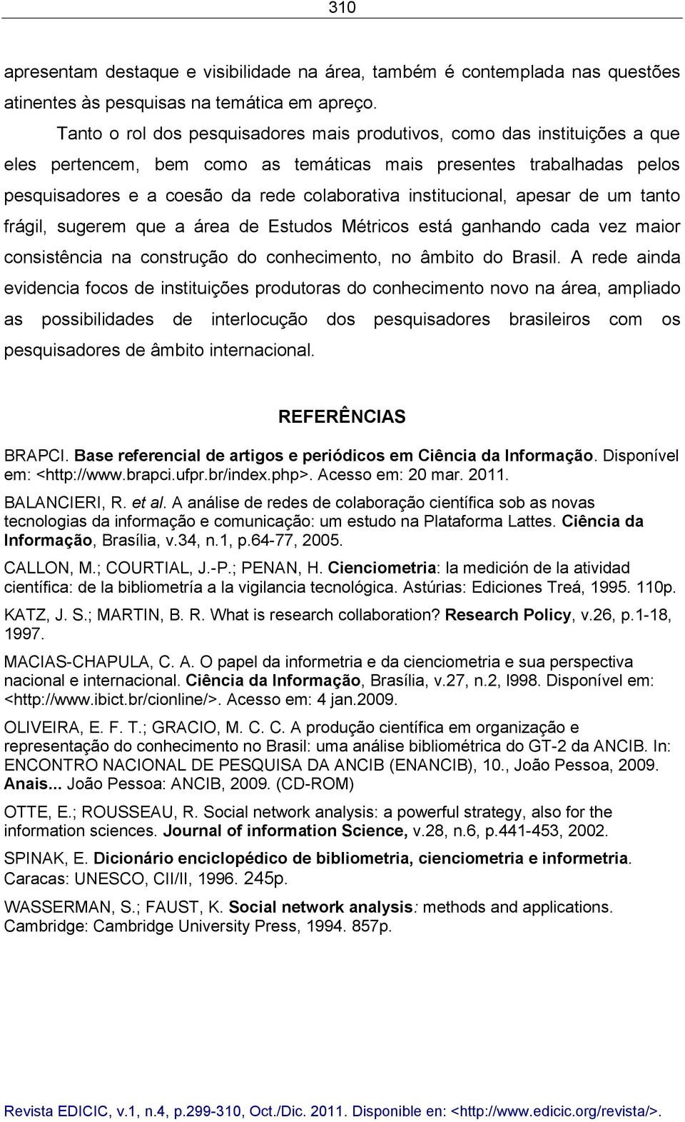 institucional, apesar de um tanto frágil, sugerem que a área de Estudos Métricos está ganhando cada vez maior consistência na construção do conhecimento, no âmbito do Brasil.