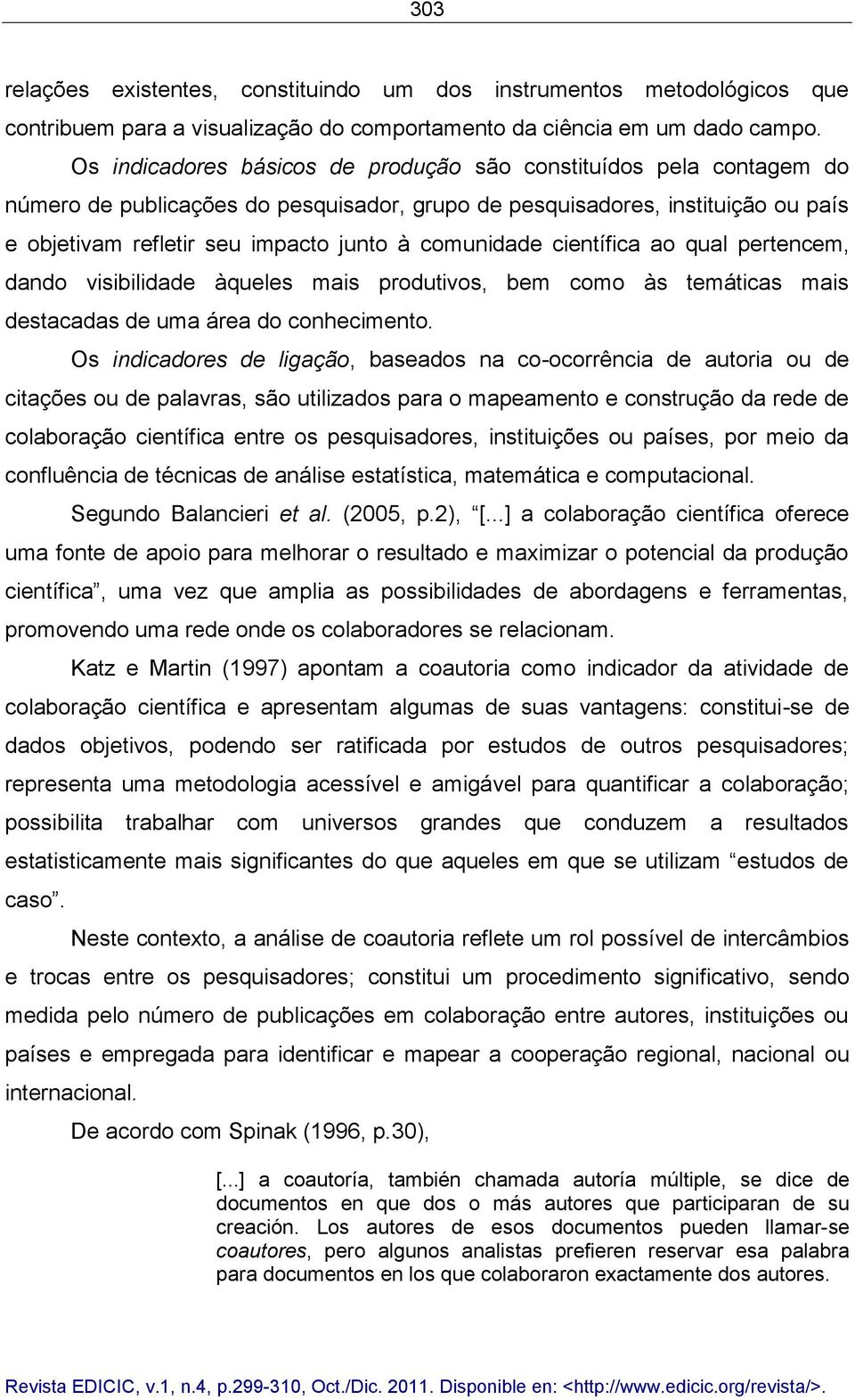 comunidade científica ao qual pertencem, dando visibilidade àqueles mais produtivos, bem como às temáticas mais destacadas de uma área do conhecimento.