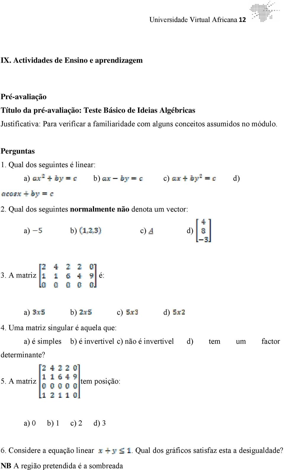 alguns conceitos assumidos no módulo. Perguntas 1. Qual dos seguintes é linear: a) b) c) d) 2. Qual dos seguintes normalmente não denota um vector: a) b) c) d) 3.