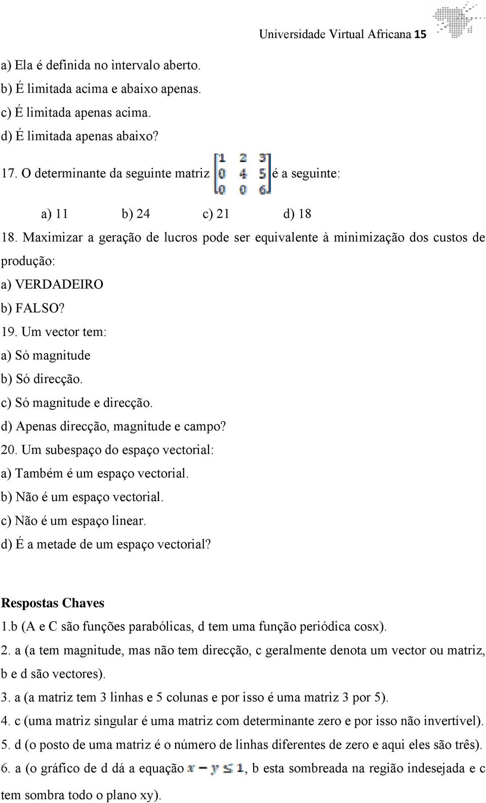 Um vector tem: a) Só magnitude b) Só direcção. c) Só magnitude e direcção. d) Apenas direcção, magnitude e campo? 20. Um subespaço do espaço vectorial: a) Também é um espaço vectorial.