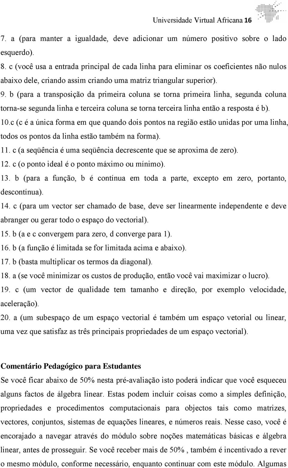 b (para a transposição da primeira coluna se torna primeira linha, segunda coluna torna-se segunda linha e terceira coluna se torna terceira linha então a resposta é b). 10.