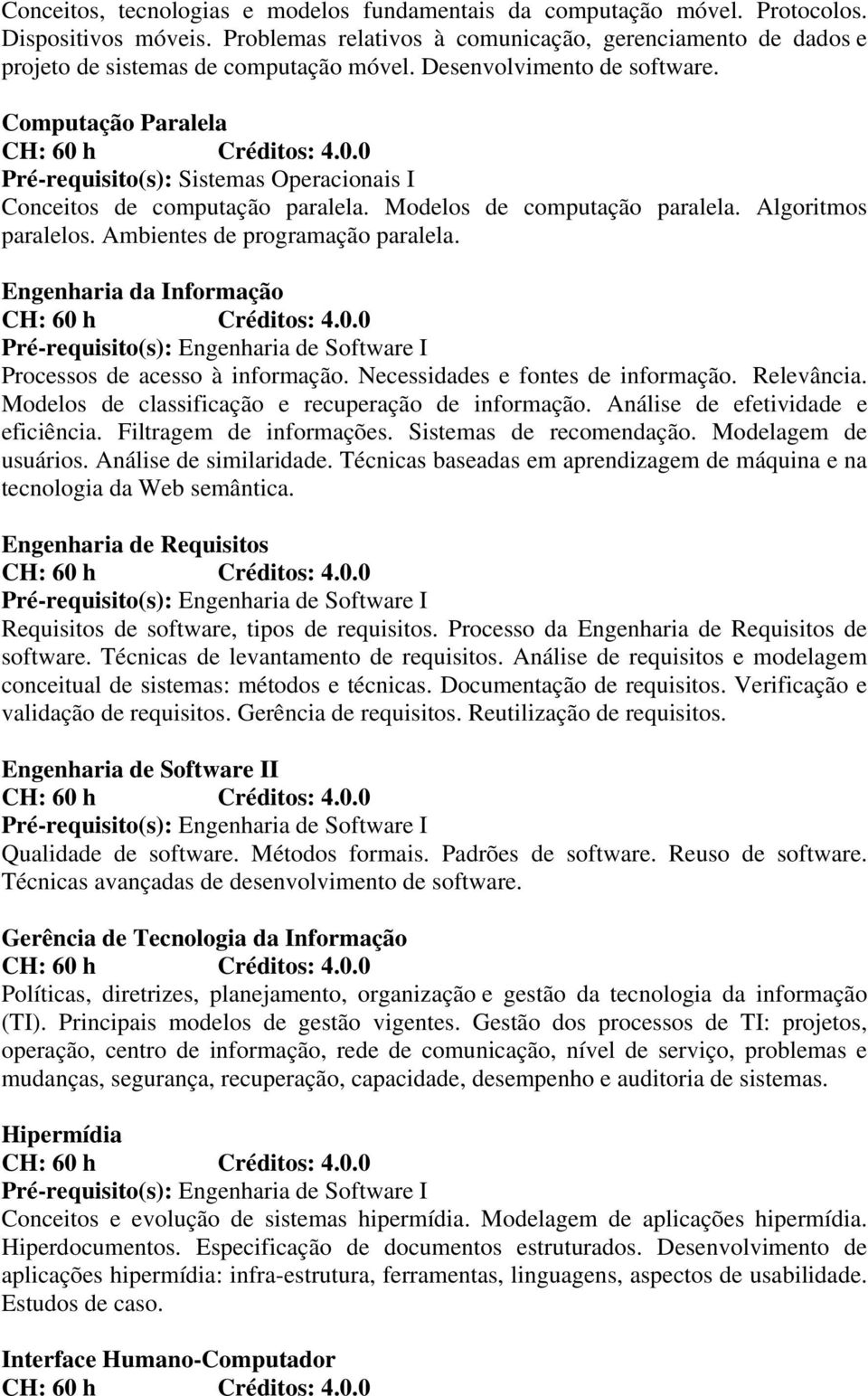 Ambientes de programação paralela. Engenharia da Informação Processos de acesso à informação. Necessidades e fontes de informação. Relevância. Modelos de classificação e recuperação de informação.