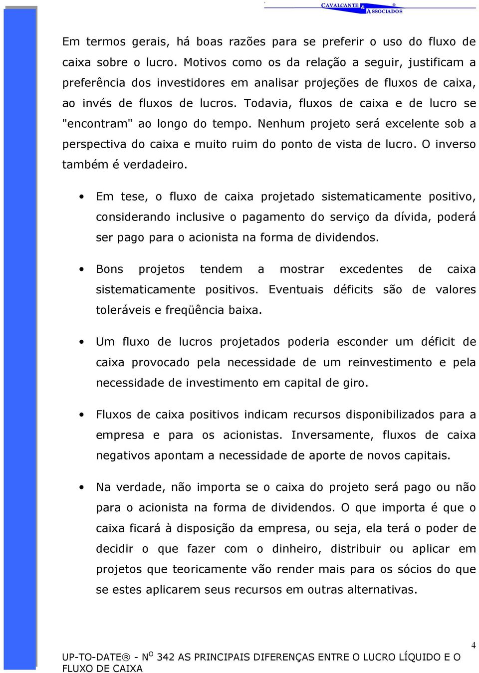 Todavia, fluxos de caixa e de lucro se "encontram" ao longo do tempo. Nenhum projeto será excelente sob a perspectiva do caixa e muito ruim do ponto de vista de lucro. O inverso também é verdadeiro.