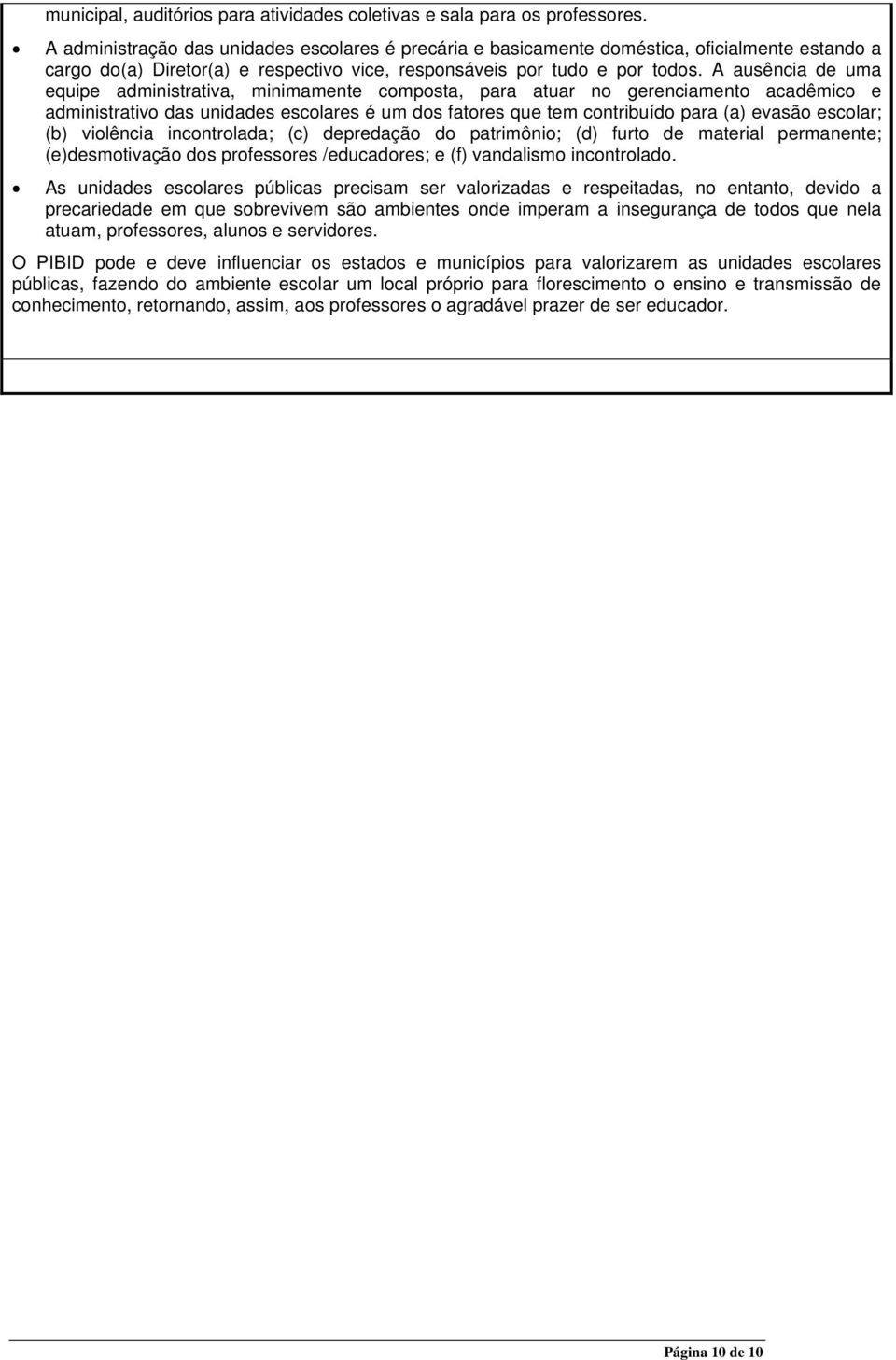 A ausência de uma equipe administrativa, minimamente composta, para atuar no gerenciamento acadêmico e administrativo das unidades escolares é um dos fatores que tem contribuído para (a) evasão