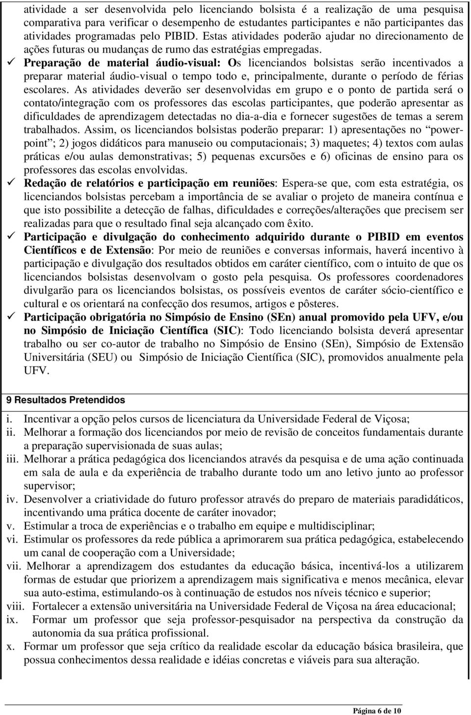 Preparação de material áudio-visual: Os licenciandos bolsistas serão incentivados a preparar material áudio-visual o tempo todo e, principalmente, durante o período de férias escolares.