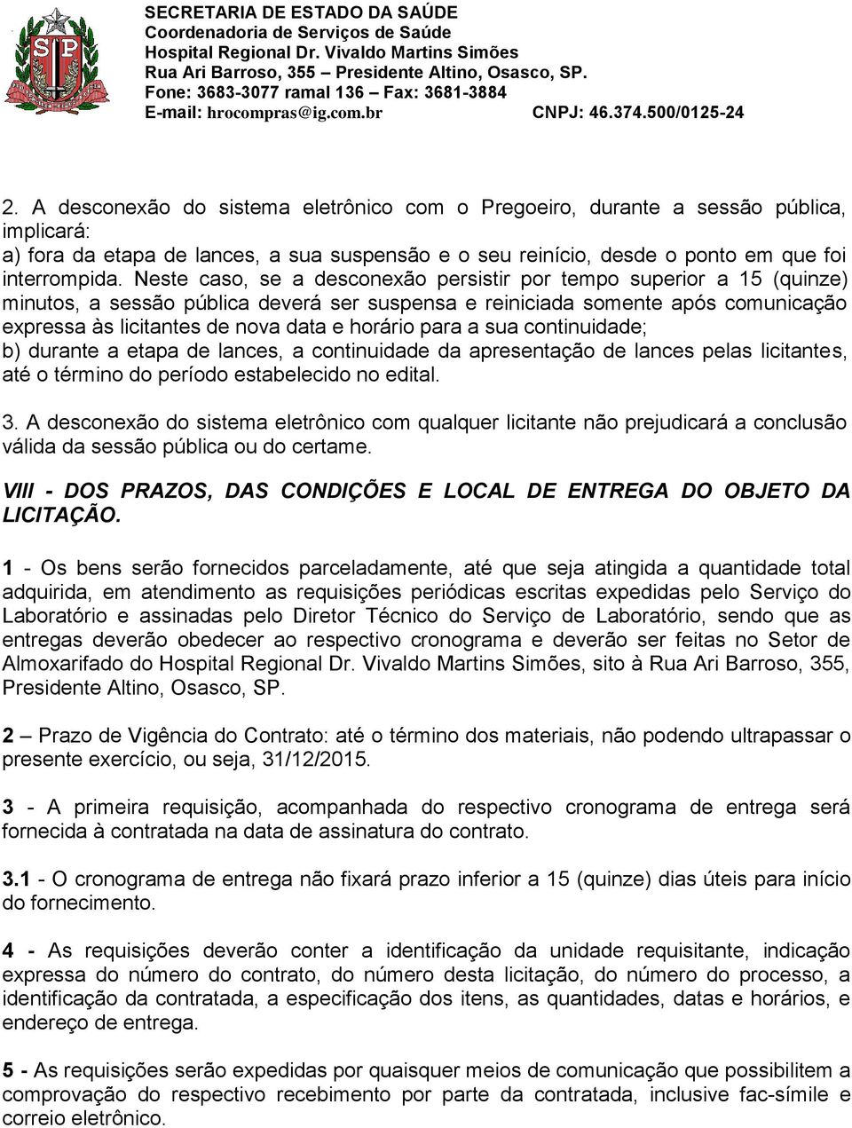 horário para a sua continuidade; b) durante a etapa de lances, a continuidade da apresentação de lances pelas licitantes, até o término do período estabelecido no edital. 3.