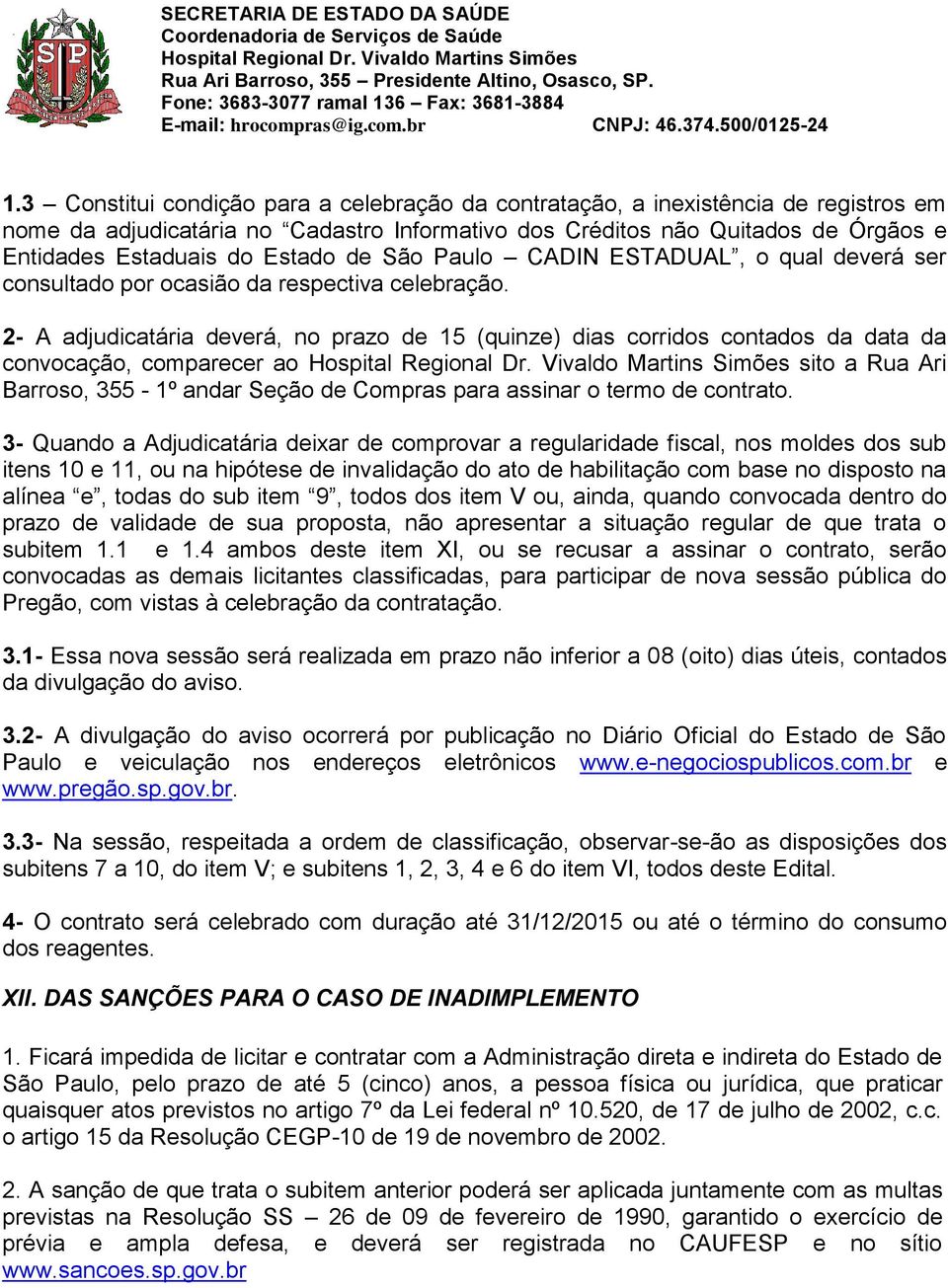 2- A adjudicatária deverá, no prazo de 15 (quinze) dias corridos contados da data da convocação, comparecer ao sito a Rua Ari Barroso, 355-1º andar Seção de Compras para assinar o termo de contrato.