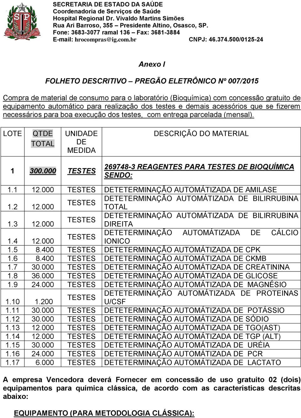 000 TESTES 269748-3 REAGENTES PARA TESTES DE BIOQUÍMICA SENDO: 1.1 12.000 TESTES DETETERMINAÇÃO AUTOMÁTIZADA DE AMILASE DETETERMINAÇÃO AUTOMÁTIZADA DE BILIRRUBINA TESTES 1.2 12.