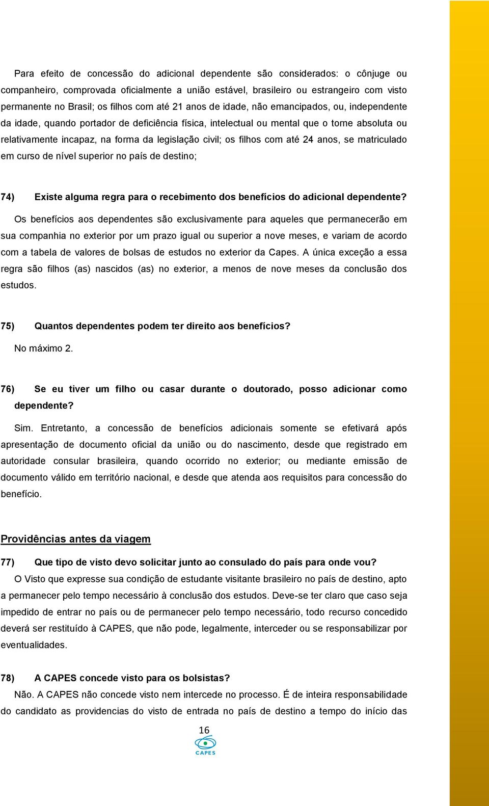 legislação civil; os filhos com até 24 anos, se matriculado em curso de nível superior no país de destino; 74) Existe alguma regra para o recebimento dos benefícios do adicional dependente?