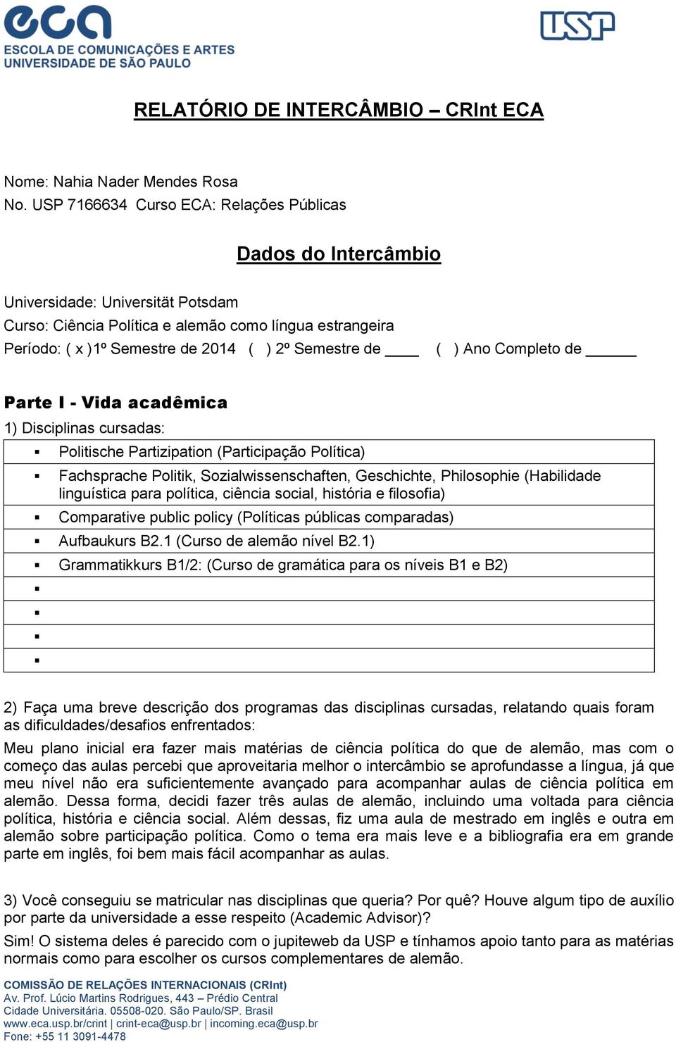 Semestre de ( ) Ano Completo de Parte I - Vida acadêmica 1) Disciplinas cursadas: Politische Partizipation (Participação Política) Fachsprache Politik, Sozialwissenschaften, Geschichte, Philosophie