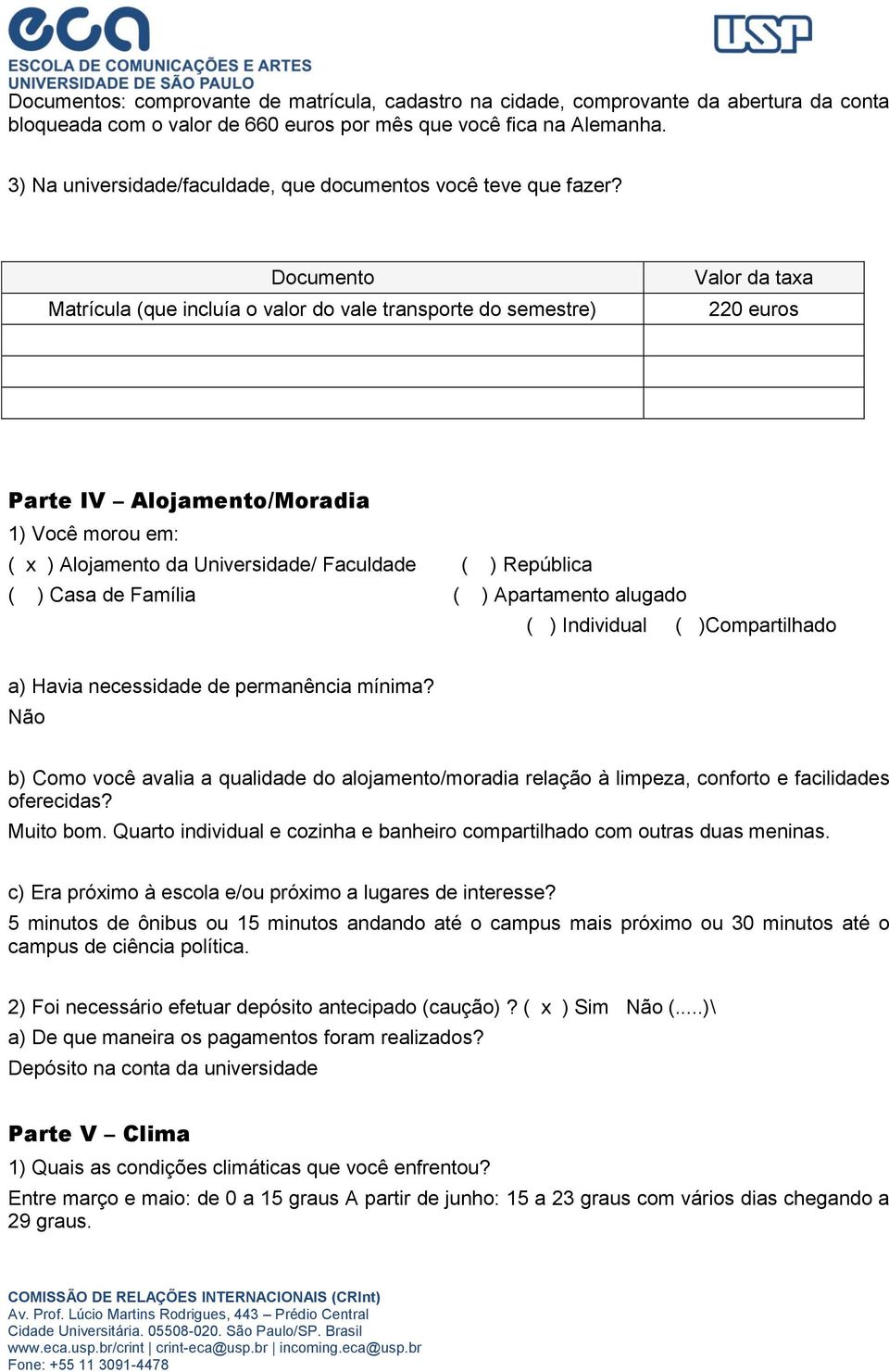 Documento Matrícula (que incluía o valor do vale transporte do semestre) Valor da taxa 220 euros Parte IV Alojamento/Moradia 1) Você morou em: ( x ) Alojamento da Universidade/ Faculdade ( )