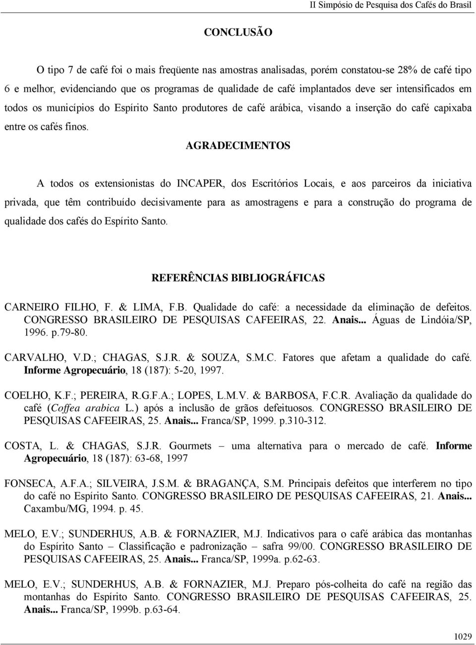 AGRADECIMENTOS A todos os extensionistas do INCAPER, dos Escritórios Locais, e aos parceiros da iniciativa privada, que têm contribuído decisivamente para as amostragens e para a construção do