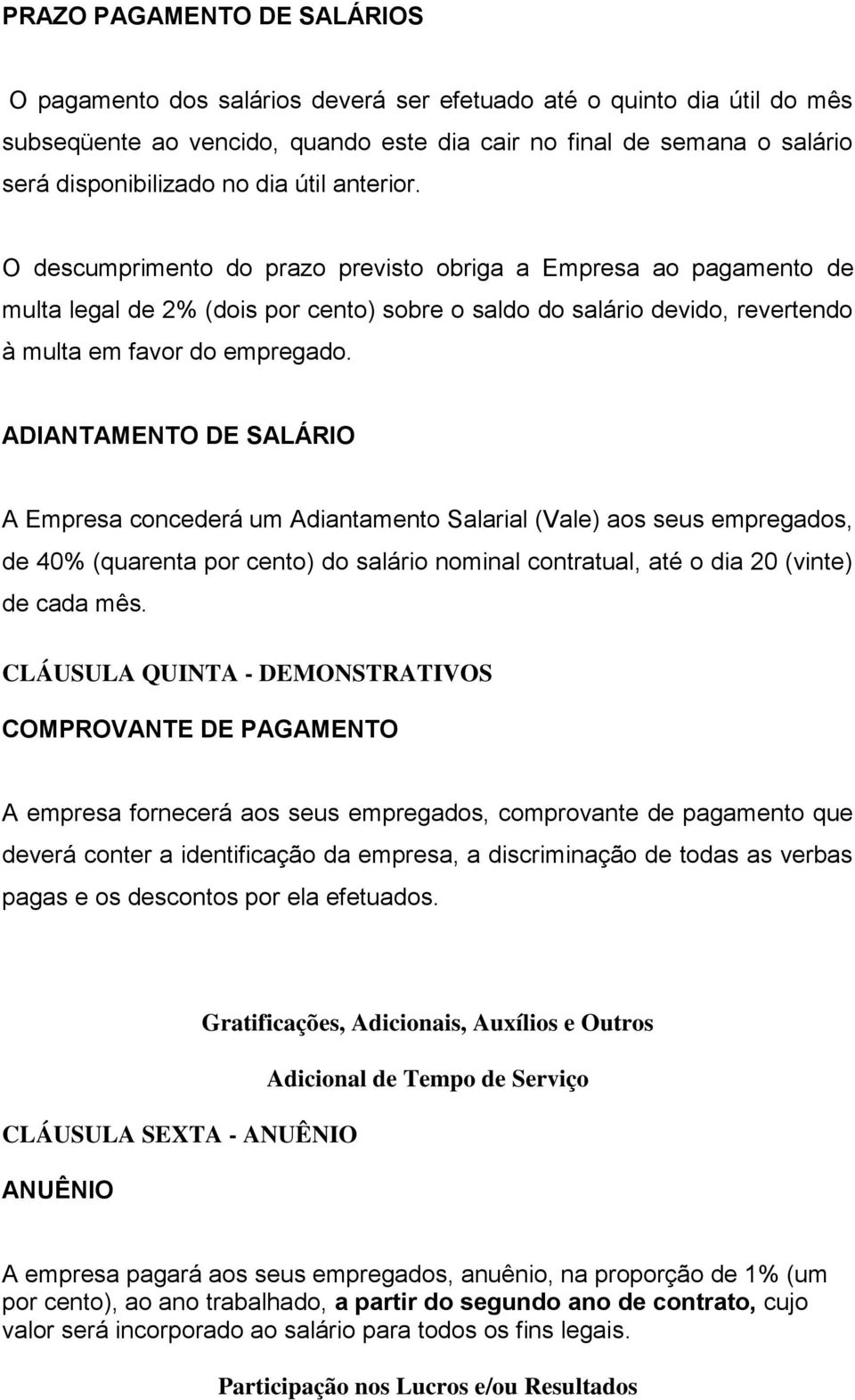 ADIANTAMENTO DE SALÁRIO A Empresa concederá um Adiantamento Salarial (Vale) aos seus empregados, de 40% (quarenta por cento) do salário nominal contratual, até o dia 20 (vinte) de cada mês.