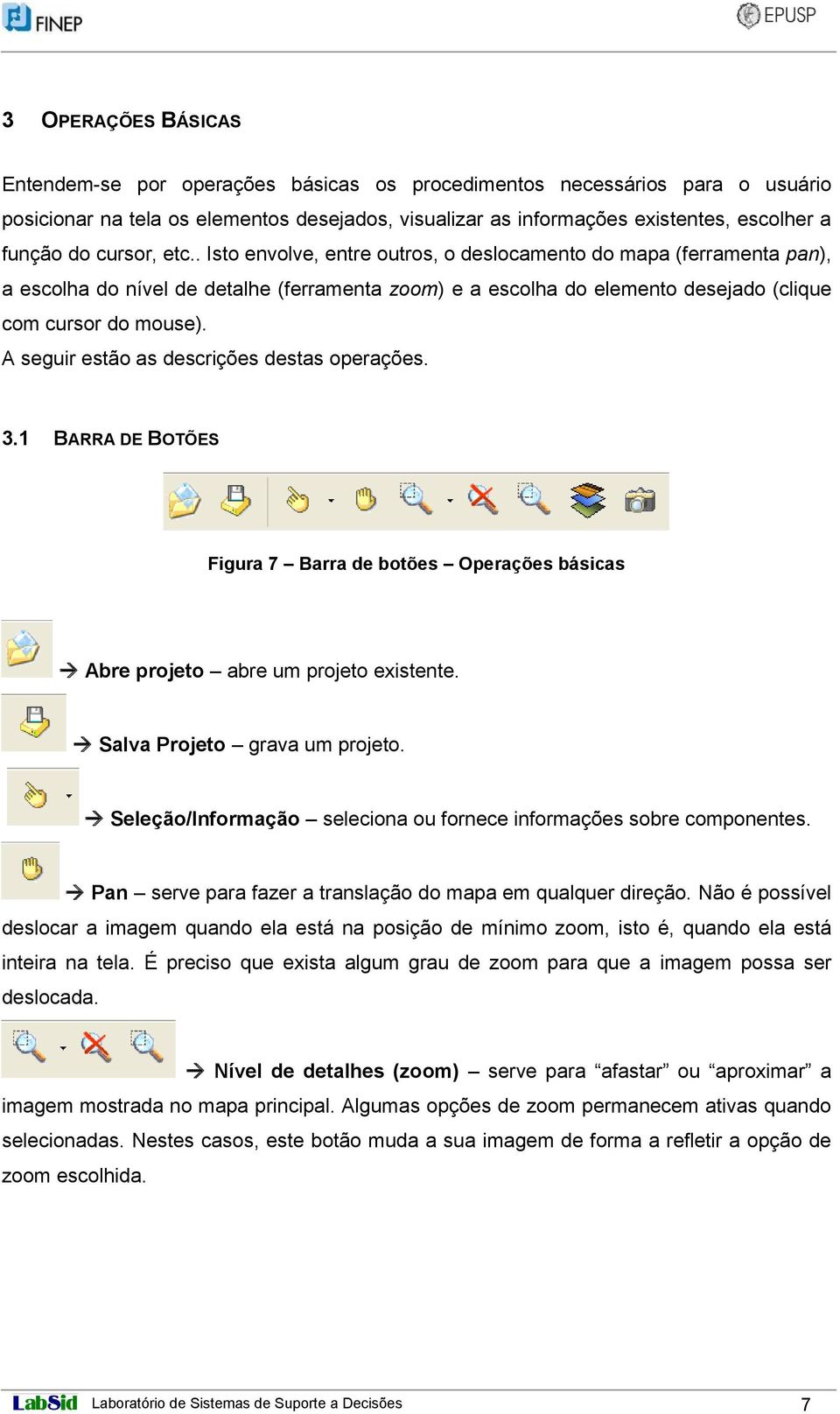 A seguir estão as descrições destas operações. 3.1 BARRA DE BOTÕES Figura 7 Barra de botões Operações básicas Abre projeto abre um projeto existente. Salva Projeto grava um projeto.