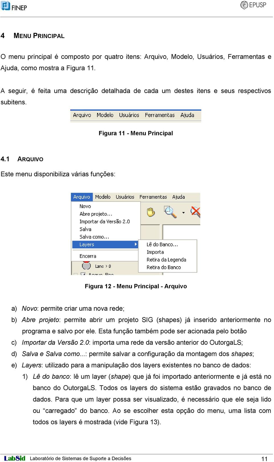 1 ARQUIVO Este menu disponibiliza várias funções: Figura 12 - Menu Principal - Arquivo a) Novo: permite criar uma nova rede; b) Abre projeto: permite abrir um projeto SIG (shapes) já inserido