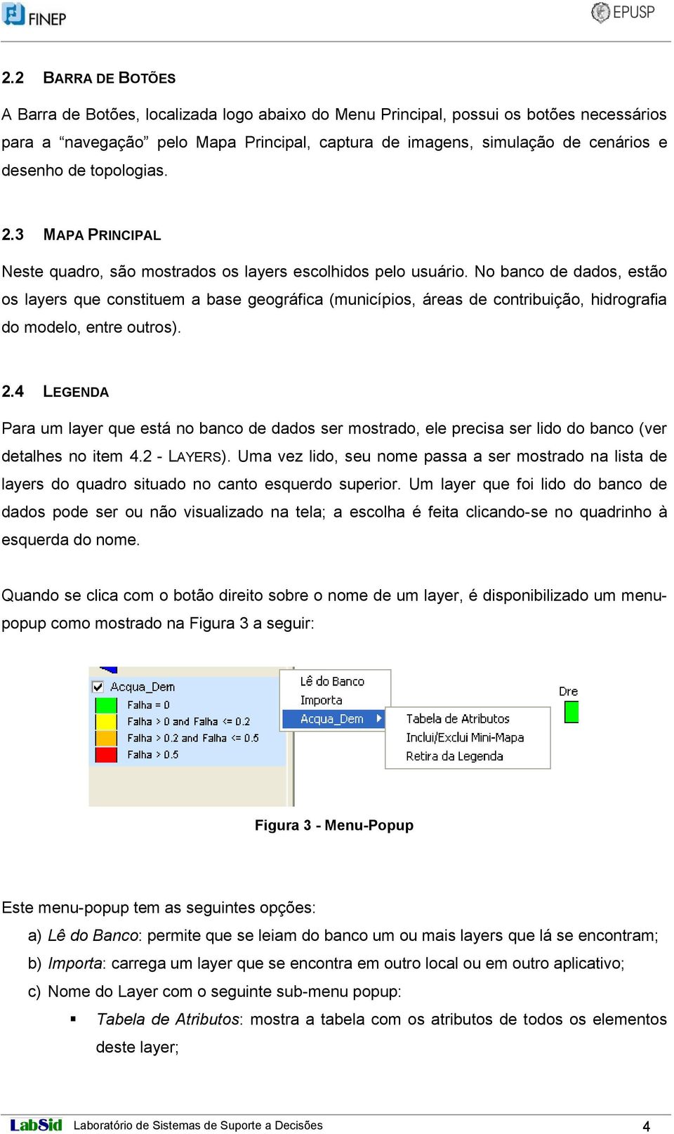 No banco de dados, estão os layers que constituem a base geográfica (municípios, áreas de contribuição, hidrografia do modelo, entre outros). 2.