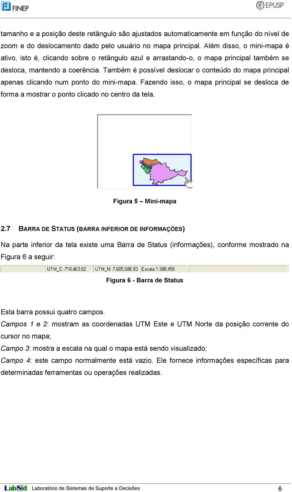 Também é possível deslocar o conteúdo do mapa principal apenas clicando num ponto do mini-mapa. Fazendo isso, o mapa principal se desloca de forma a mostrar o ponto clicado no centro da tela.