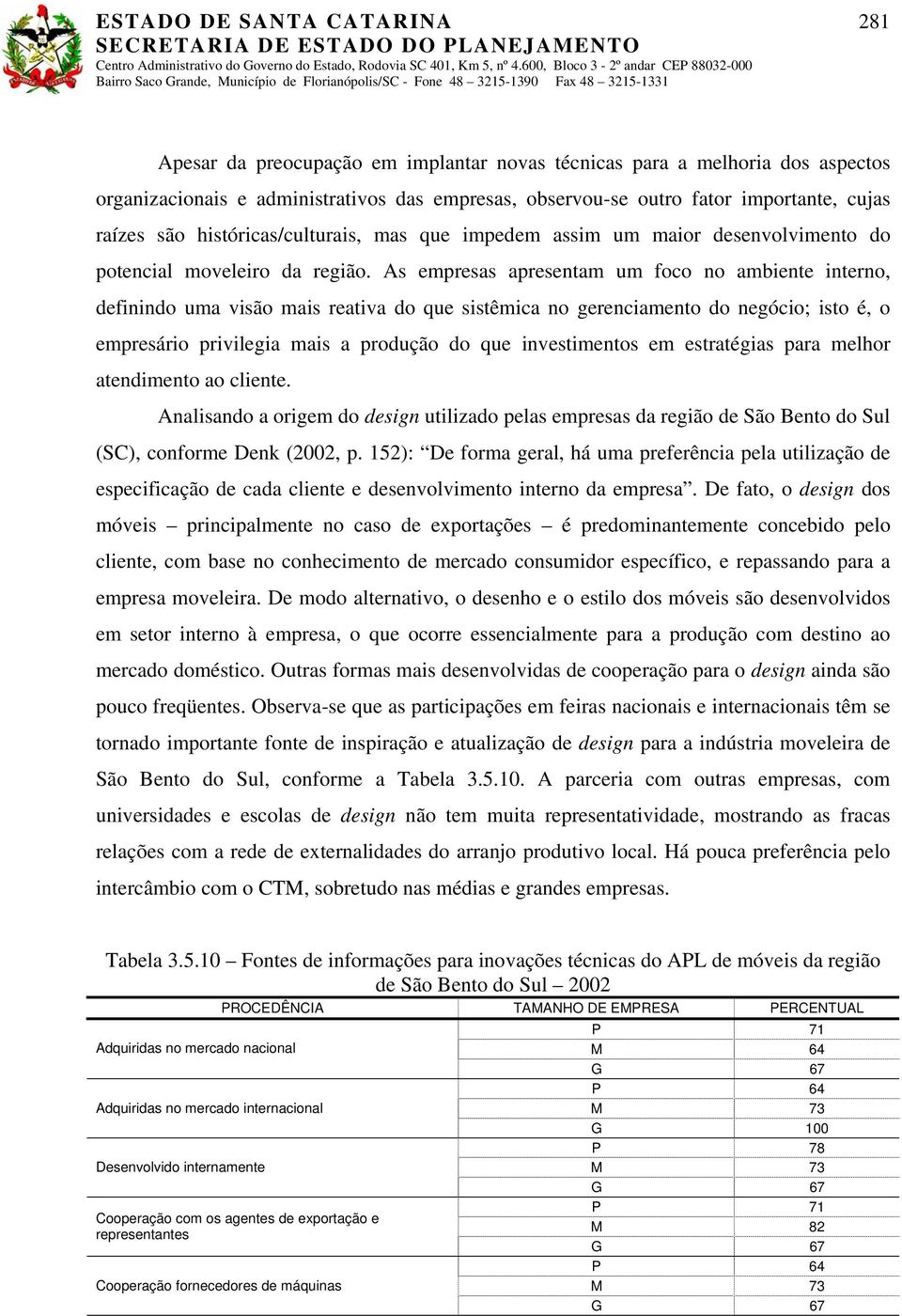 As empresas apresentam um foco no ambiente interno, definindo uma visão mais reativa do que sistêmica no gerenciamento do negócio; isto é, o empresário privilegia mais a produção do que investimentos