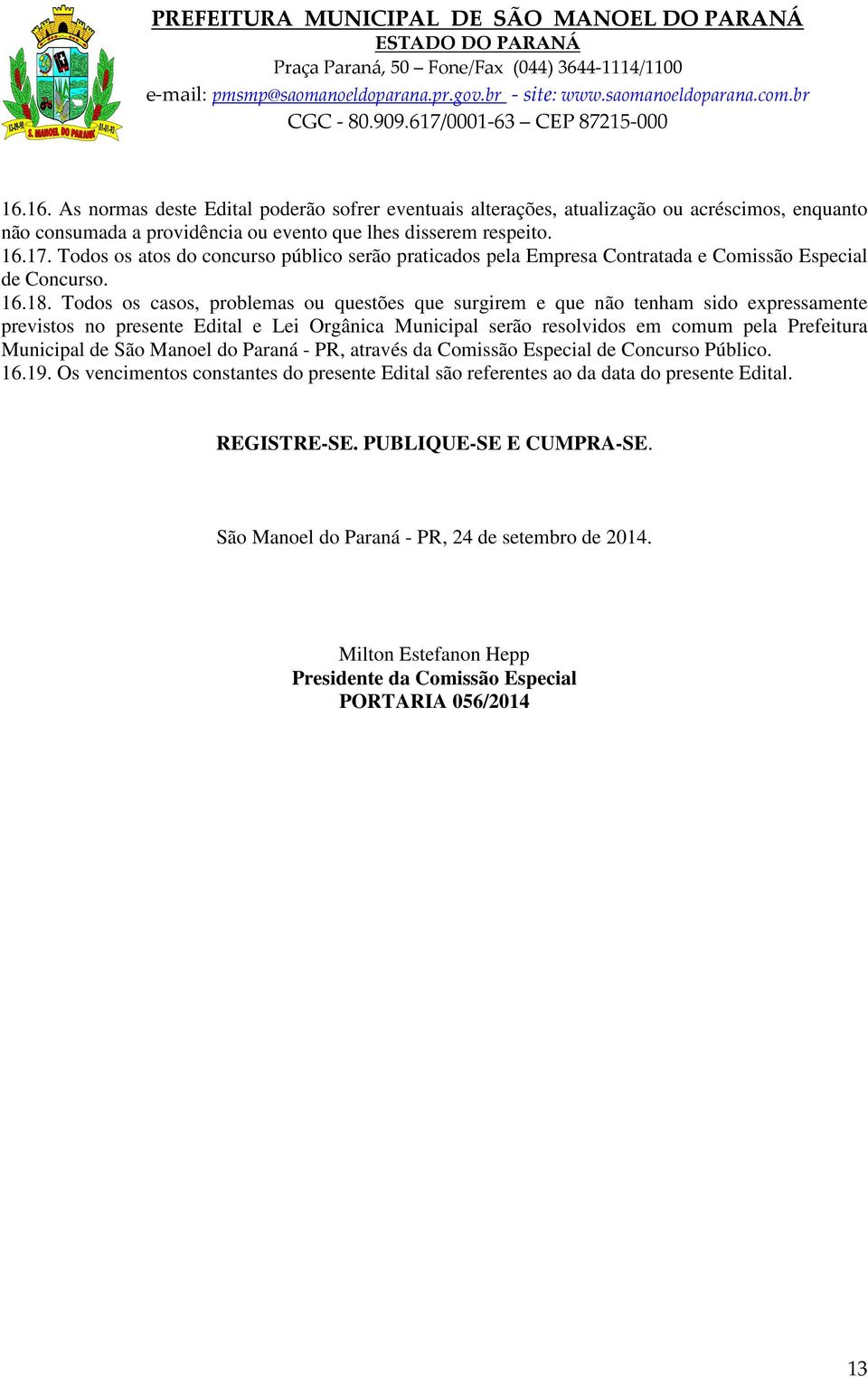 Todos os casos, problemas ou questões que surgirem e que não tenham sido expressamente previstos no presente Edital e Lei Orgânica Municipal serão resolvidos em comum pela Prefeitura Municipal de São