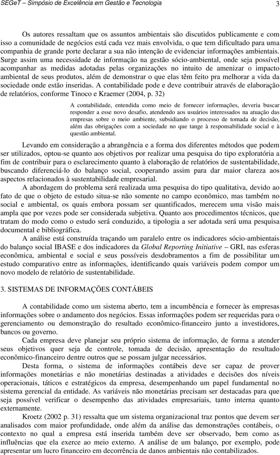 Surge assim uma necessidade de informação na gestão sócio-ambiental, onde seja possível acompanhar as medidas adotadas pelas organizações no intuito de amenizar o impacto ambiental de seus produtos,