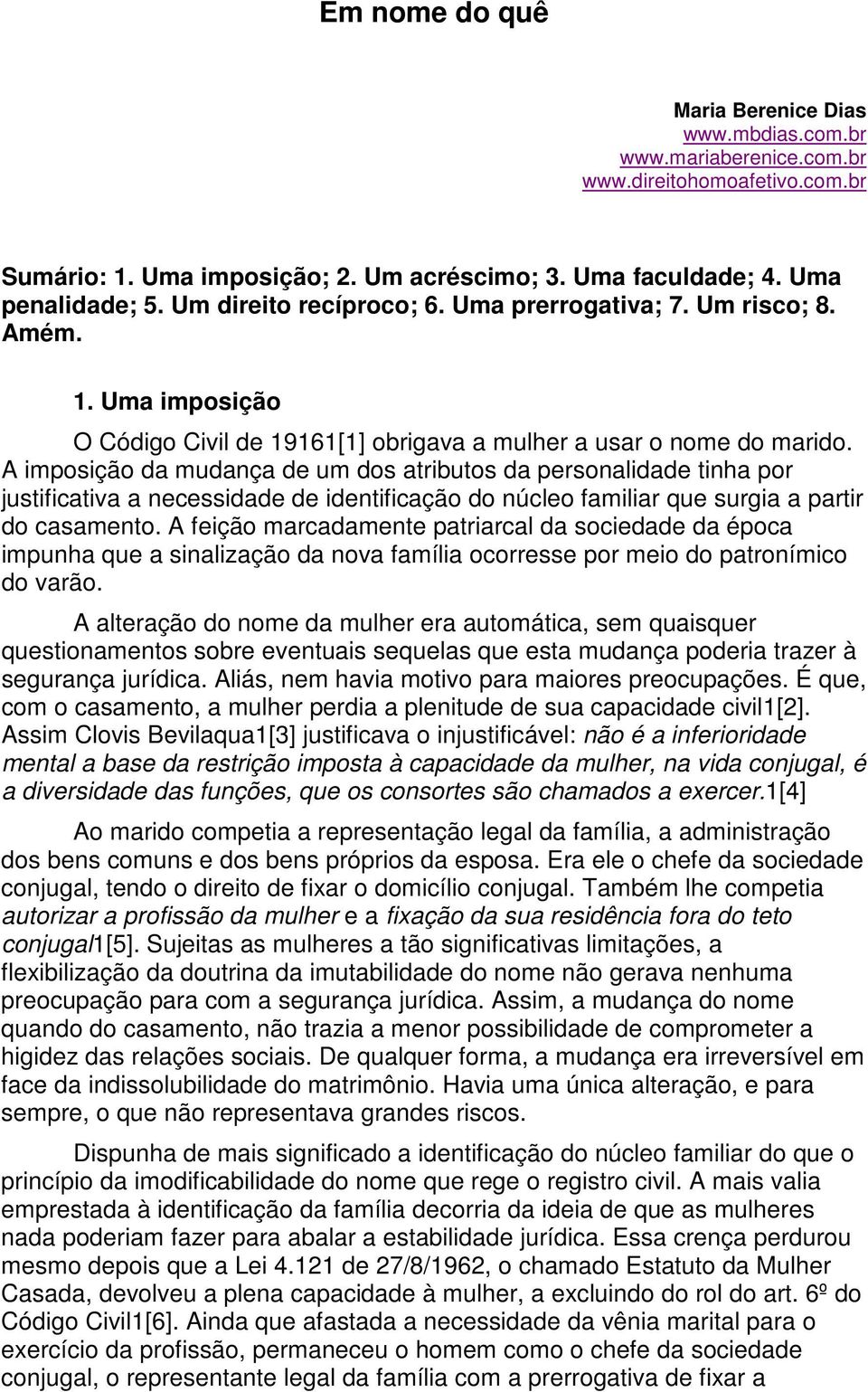 A imposição da mudança de um dos atributos da personalidade tinha por justificativa a necessidade de identificação do núcleo familiar que surgia a partir do casamento.