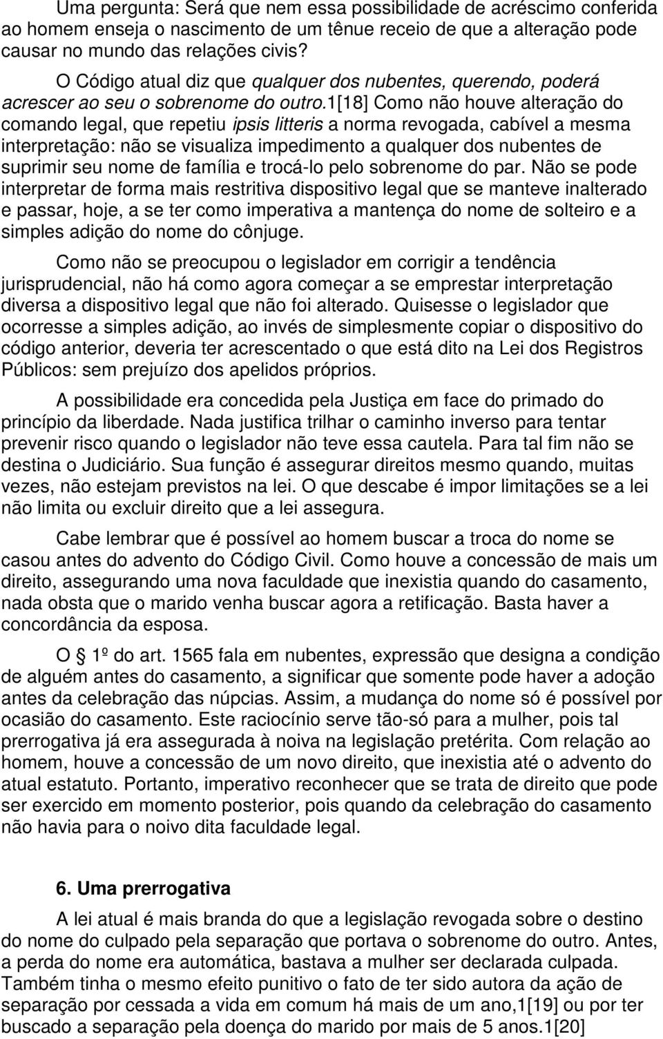 1[18] Como não houve alteração do comando legal, que repetiu ipsis litteris a norma revogada, cabível a mesma interpretação: não se visualiza impedimento a qualquer dos nubentes de suprimir seu nome