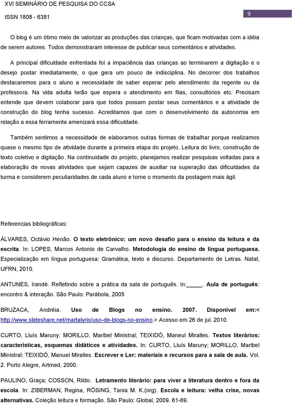 No decorrer dos trabalhos destacaremos para o aluno a necessidade de saber esperar pelo atendimento da regente ou da professora.