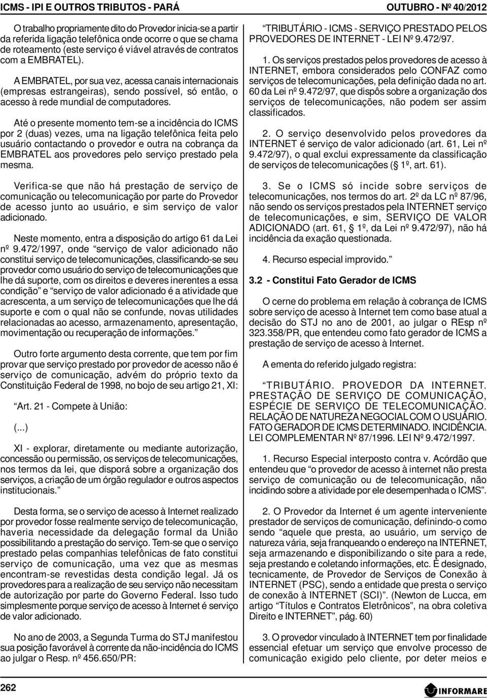 Até o presente momento tem-se a incidência do ICMS por 2 (duas) vezes, uma na ligação telefônica feita pelo usuário contactando o provedor e outra na cobrança da EMBRATEL aos provedores pelo serviço