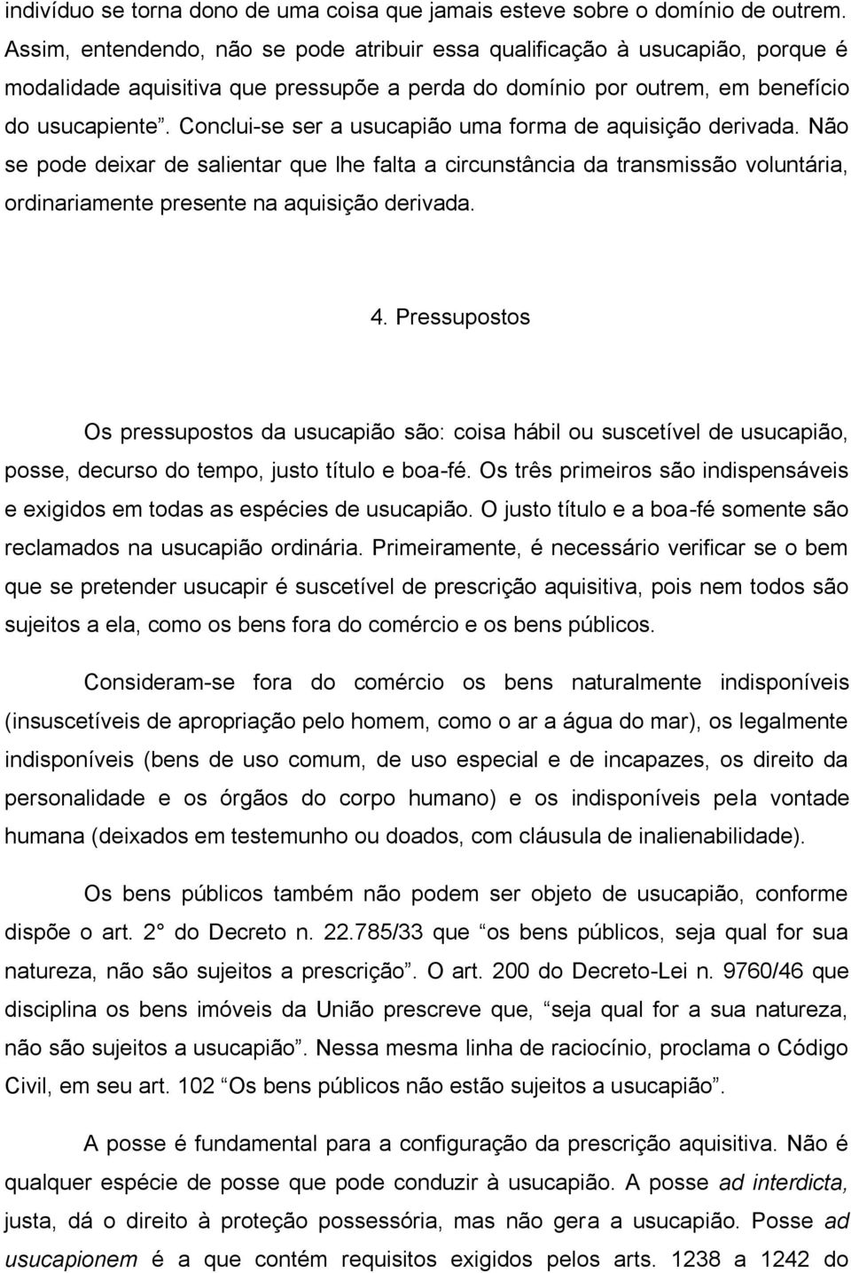 Conclui-se ser a usucapião uma forma de aquisição derivada. Não se pode deixar de salientar que lhe falta a circunstância da transmissão voluntária, ordinariamente presente na aquisição derivada. 4.