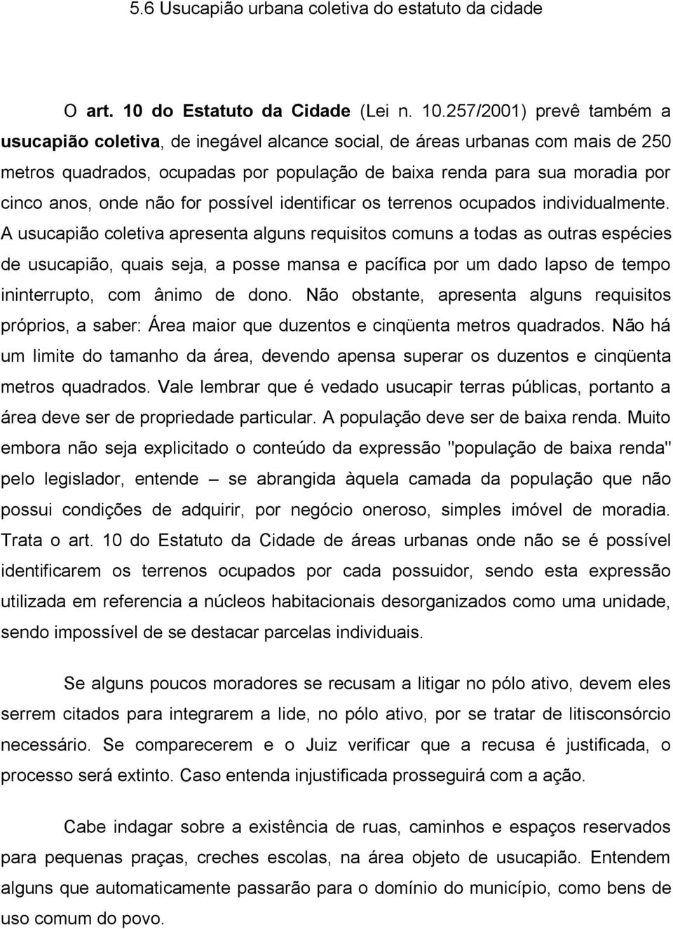 257/2001) prevê também a usucapião coletiva, de inegável alcance social, de áreas urbanas com mais de 250 metros quadrados, ocupadas por população de baixa renda para sua moradia por cinco anos, onde