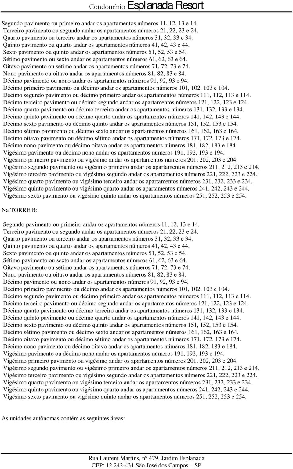 Sexto pavimento ou quinto andar os apartamentos números 51, 52, 53 e 54. Sétimo pavimento ou sexto andar os apartamentos números 61, 62, 63 e 64.