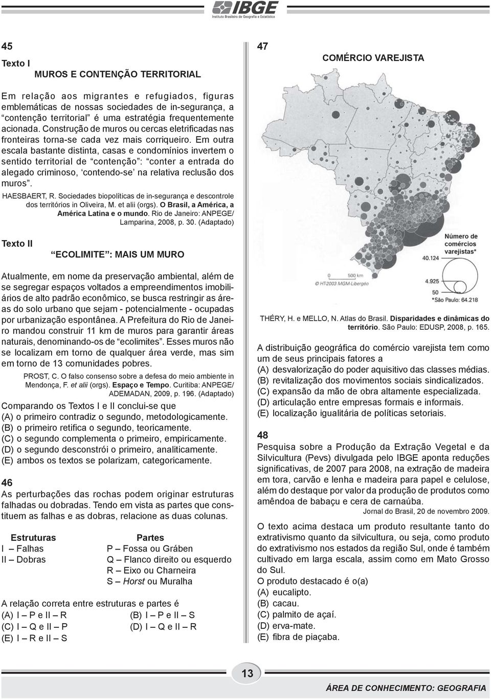 Em outra escala bastante distinta, casas e condomínios invertem o sentido territorial de contenção : conter a entrada do alegado criminoso, contendo-se na relativa reclusão dos muros. HAESBAERT, R.